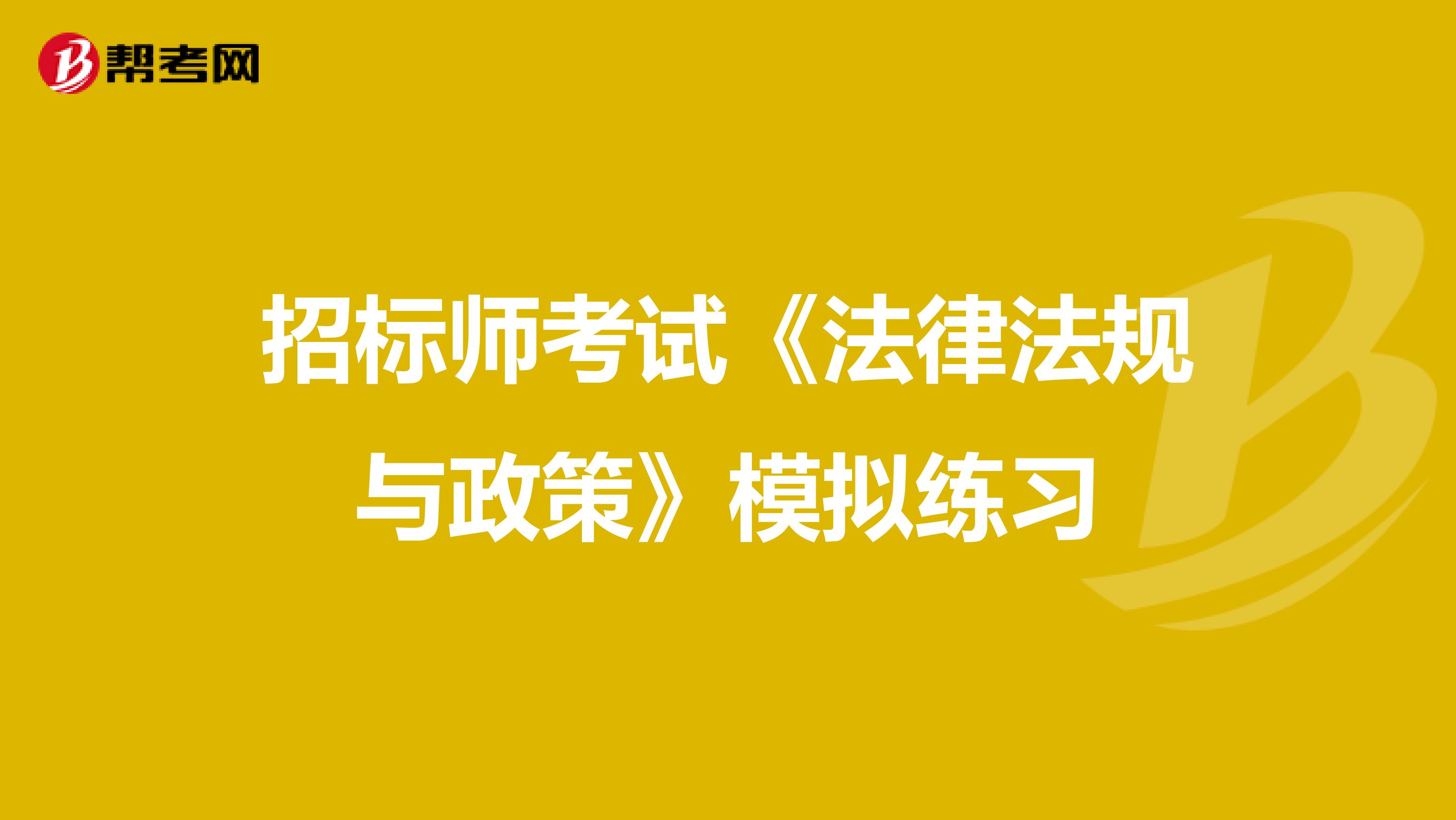 招標師考試《法律法規與政策》模擬練習