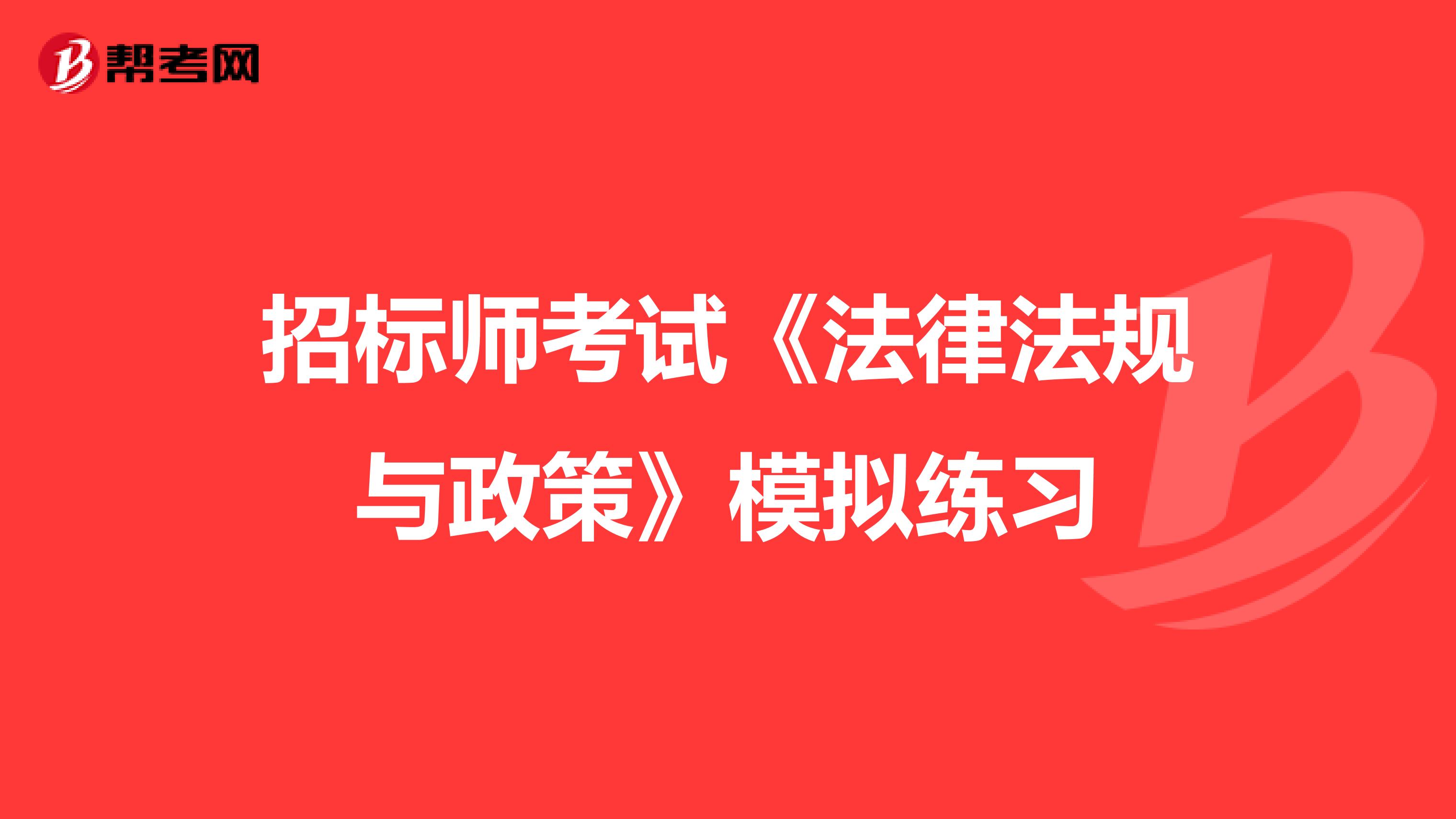 招标师考试《法律法规与政策》模拟练习