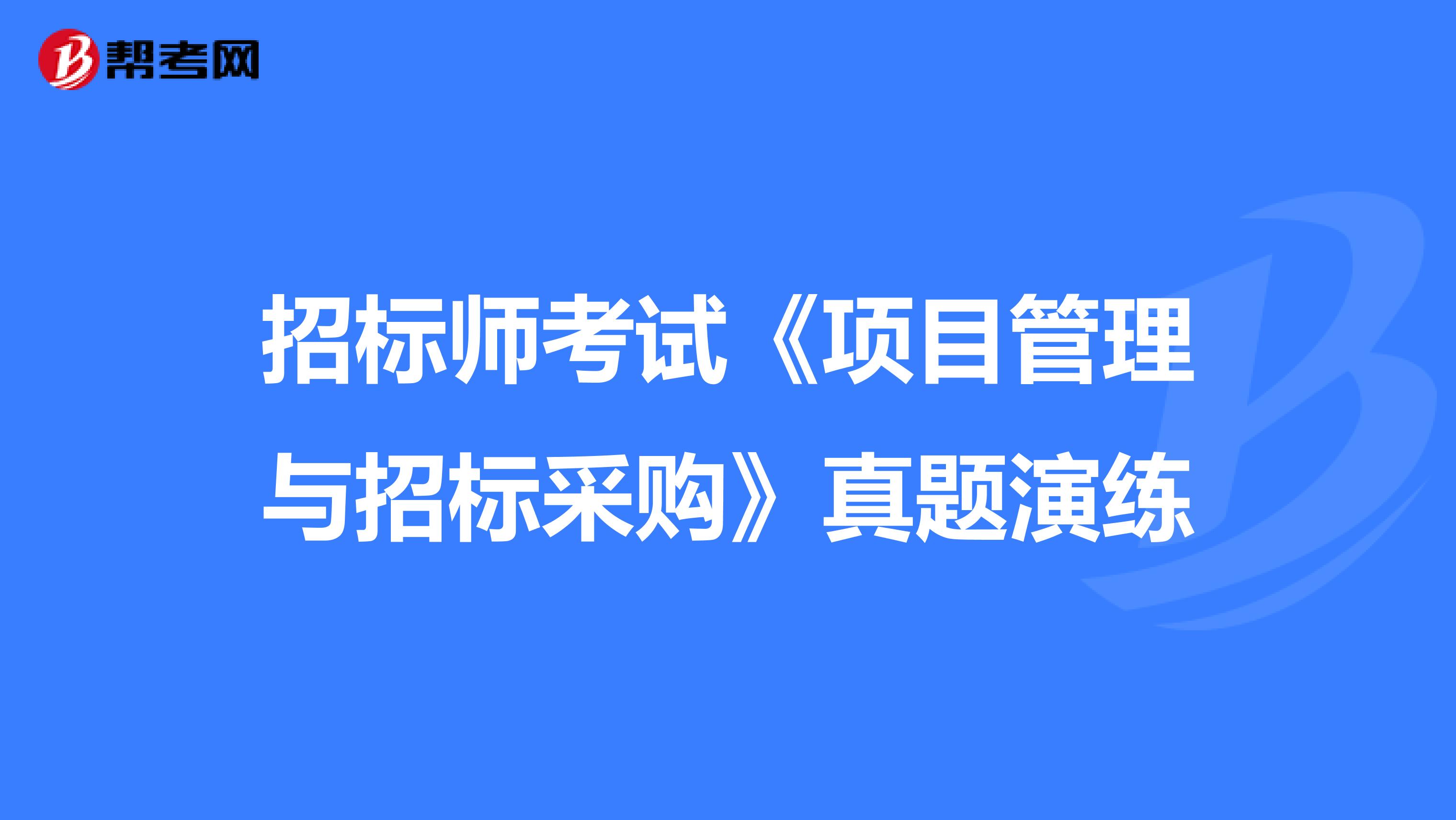 招标师考试《项目管理与招标采购》真题演练