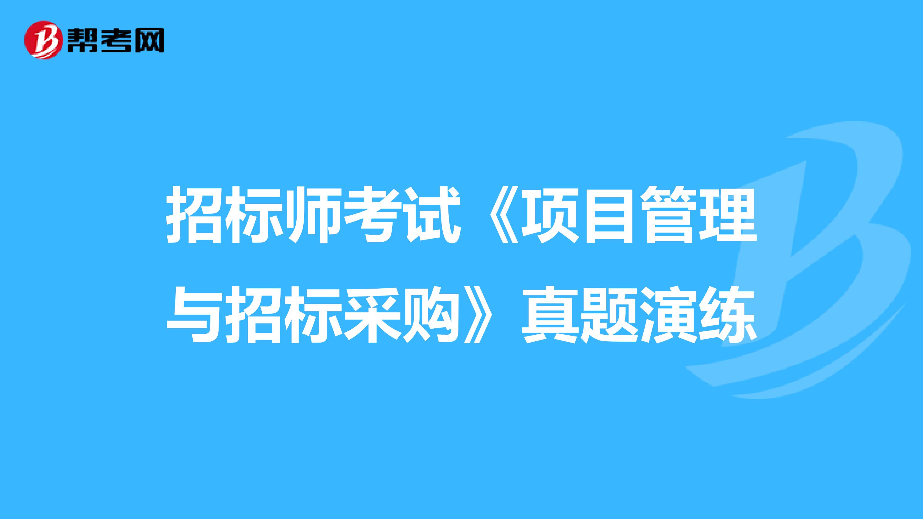 招标师考试《项目管理与招标采购》真题演练