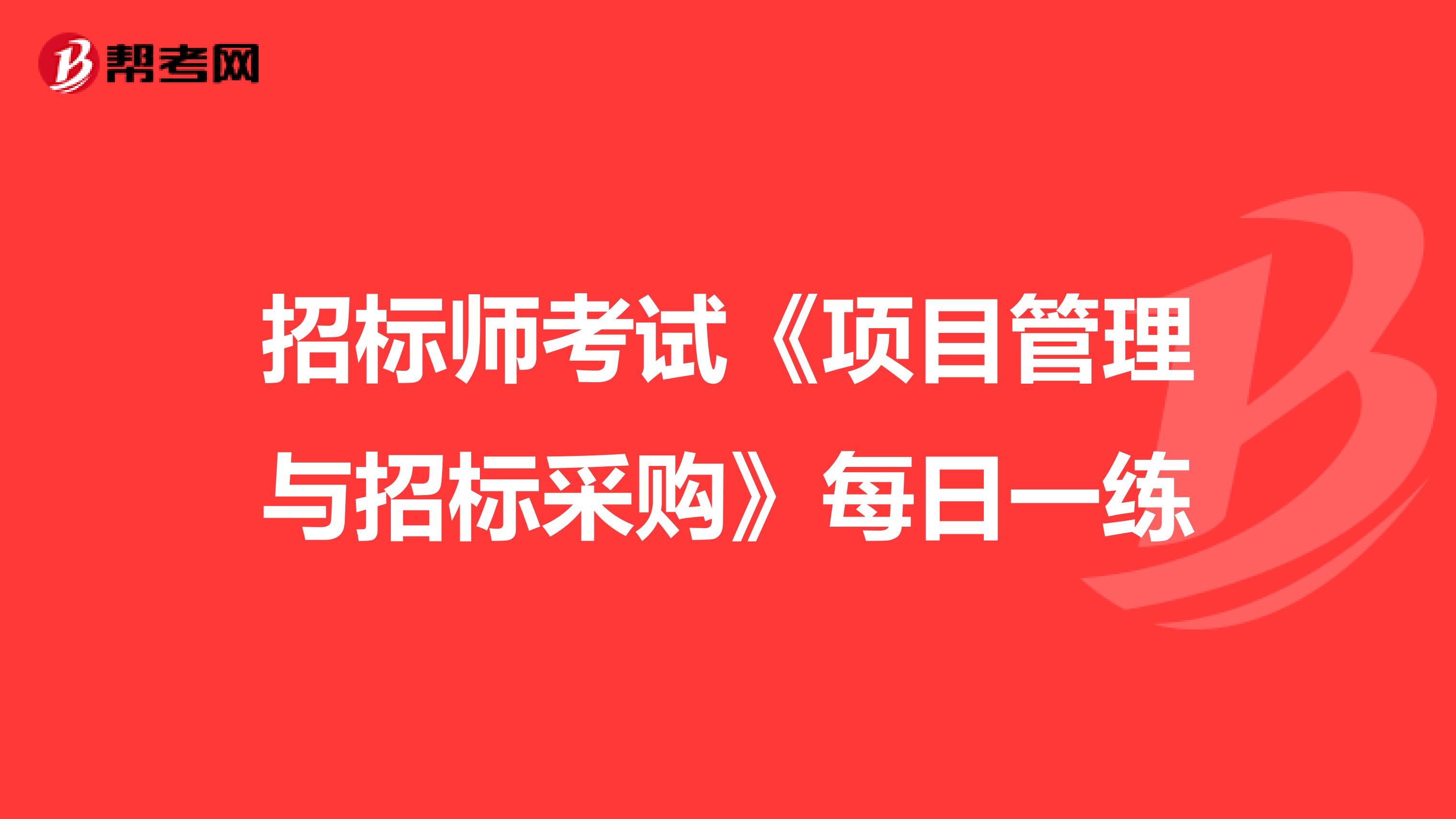 招标师考试《项目管理与招标采购》每日一练