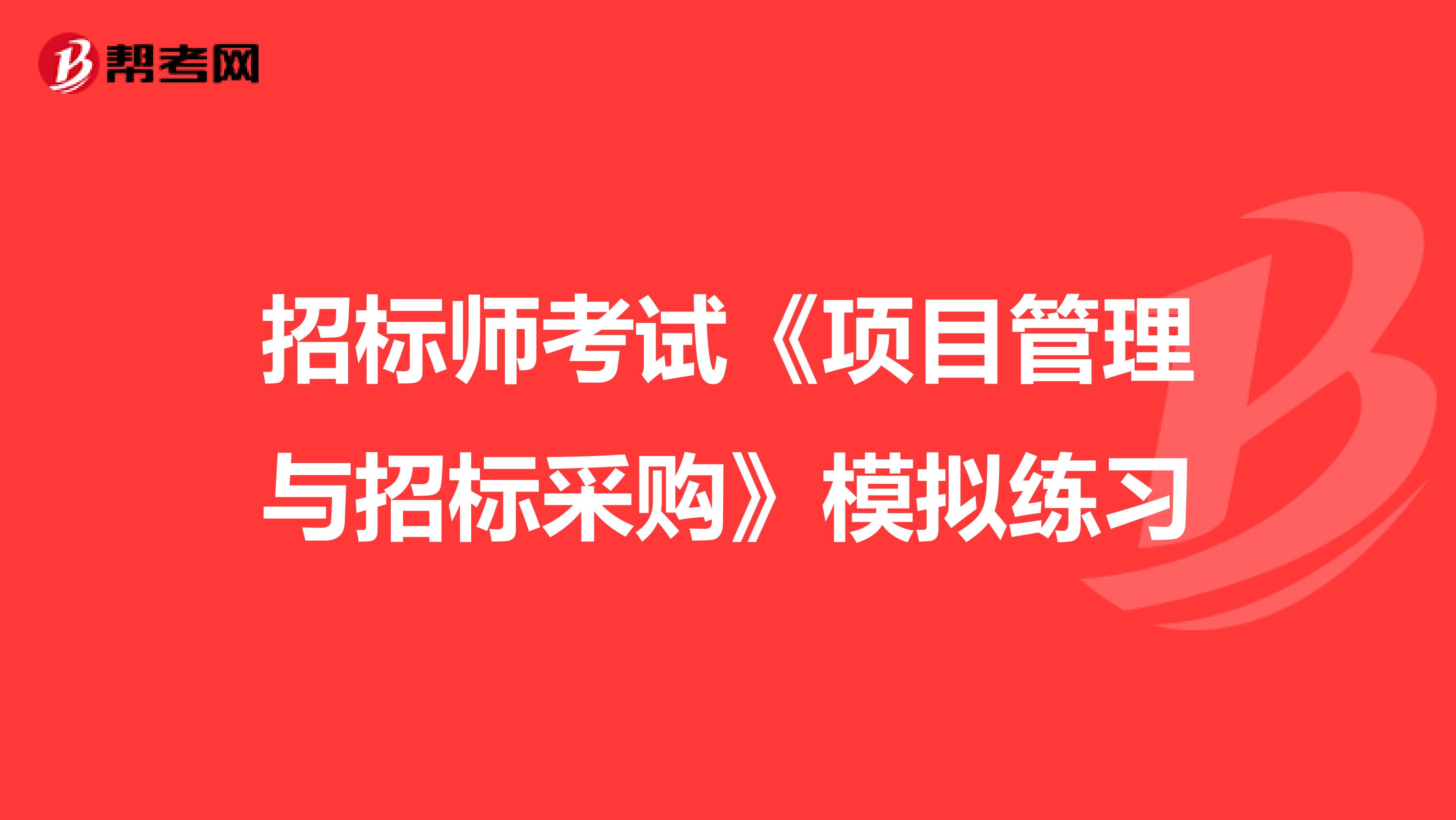 招標師考試《項目管理與招標采購》模擬練習
