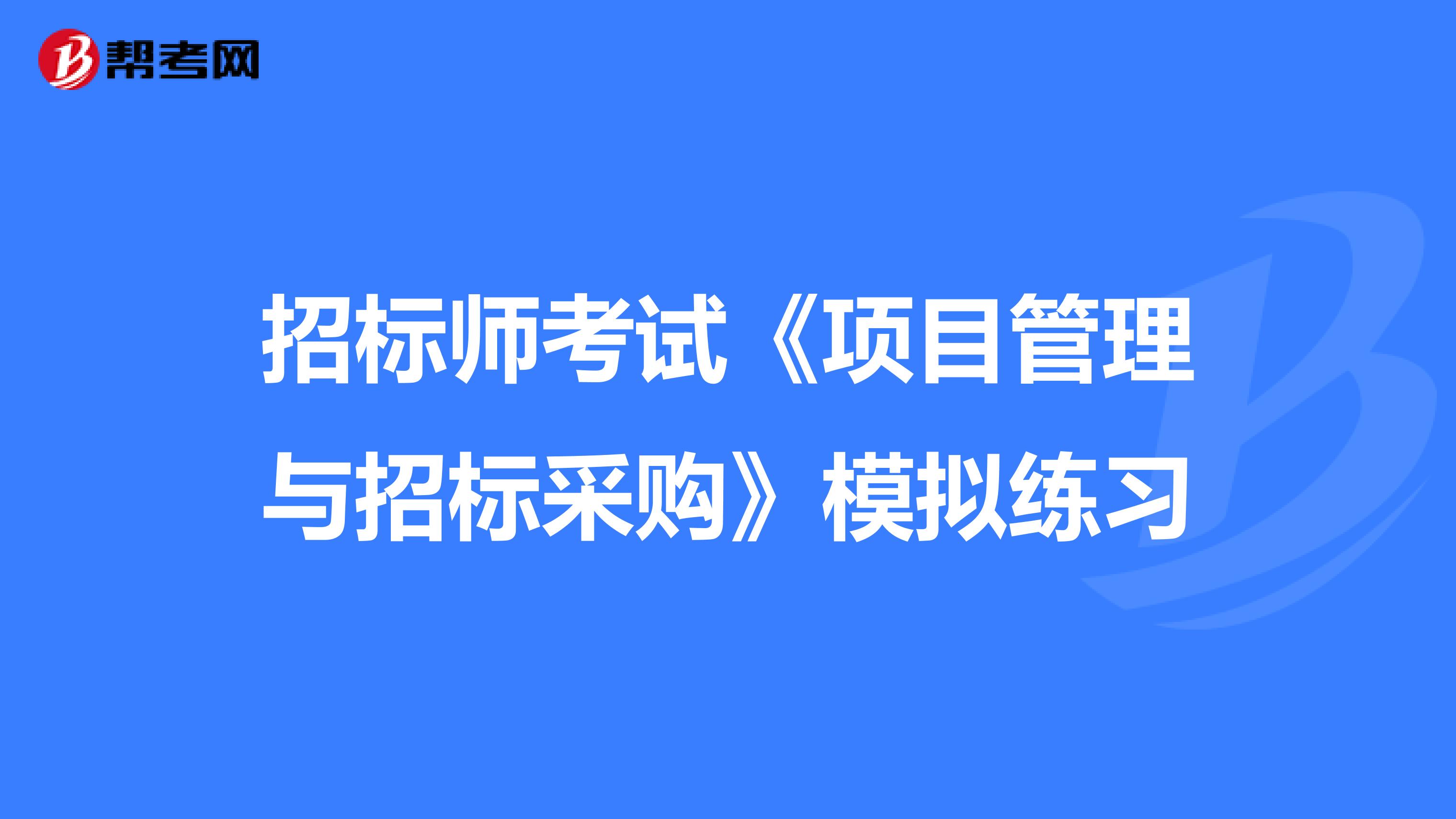 招標師考試《項目管理與招標采購》模擬練習