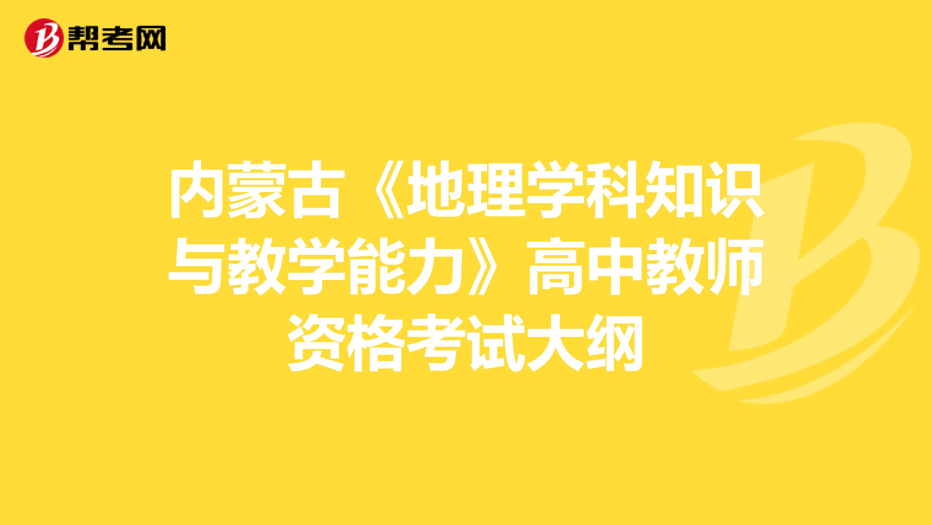 内蒙古《地理学科知识与教学能力》高中教师资格考试大纲