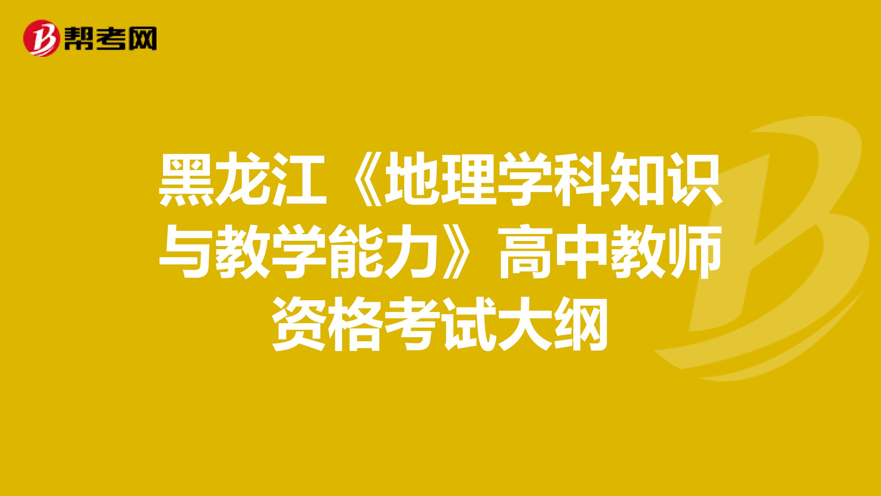 黑龙江《地理学科知识与教学能力》高中教师资格考试大纲