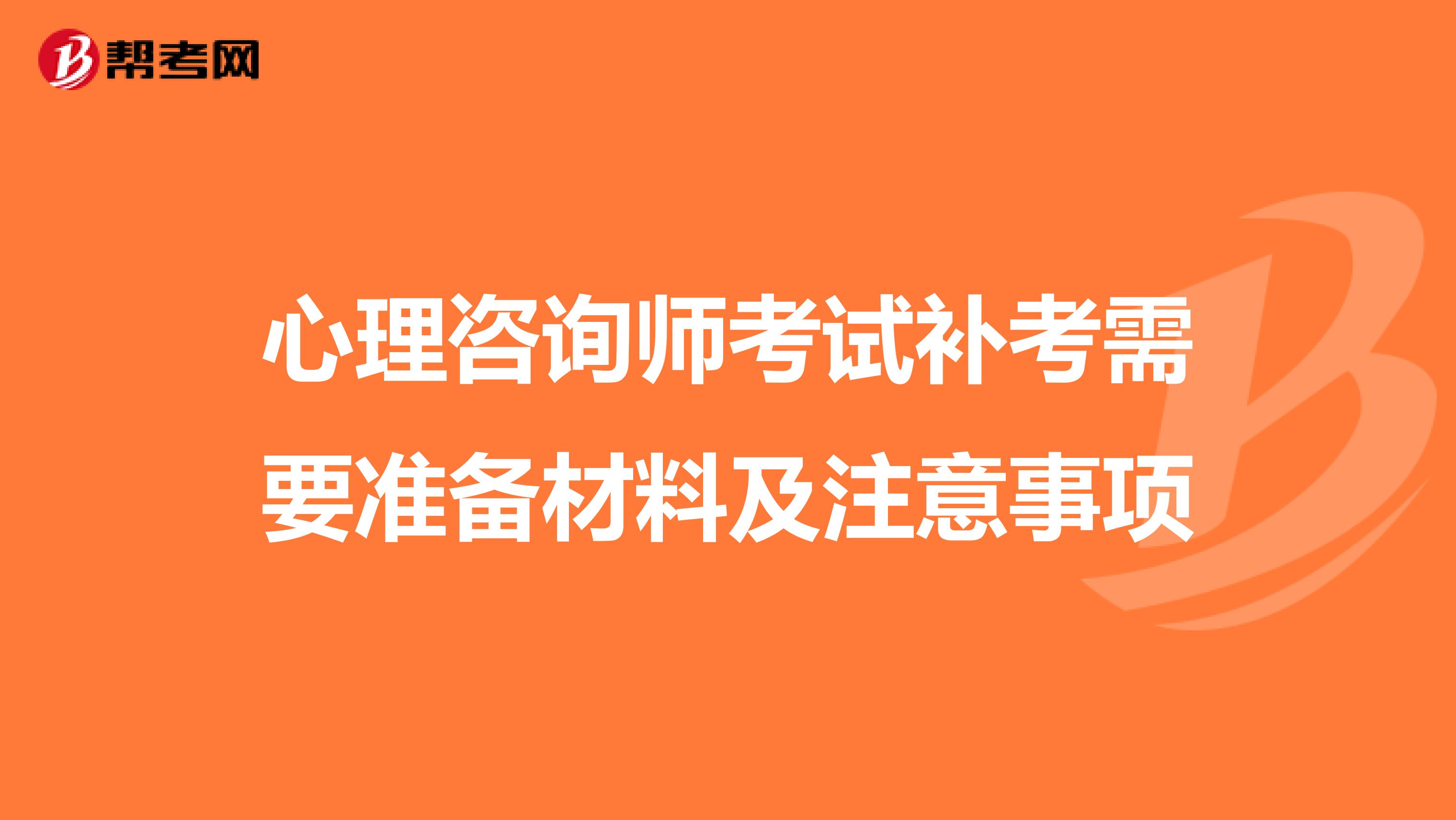 心理咨询师考试补考需要准备材料及注意事项