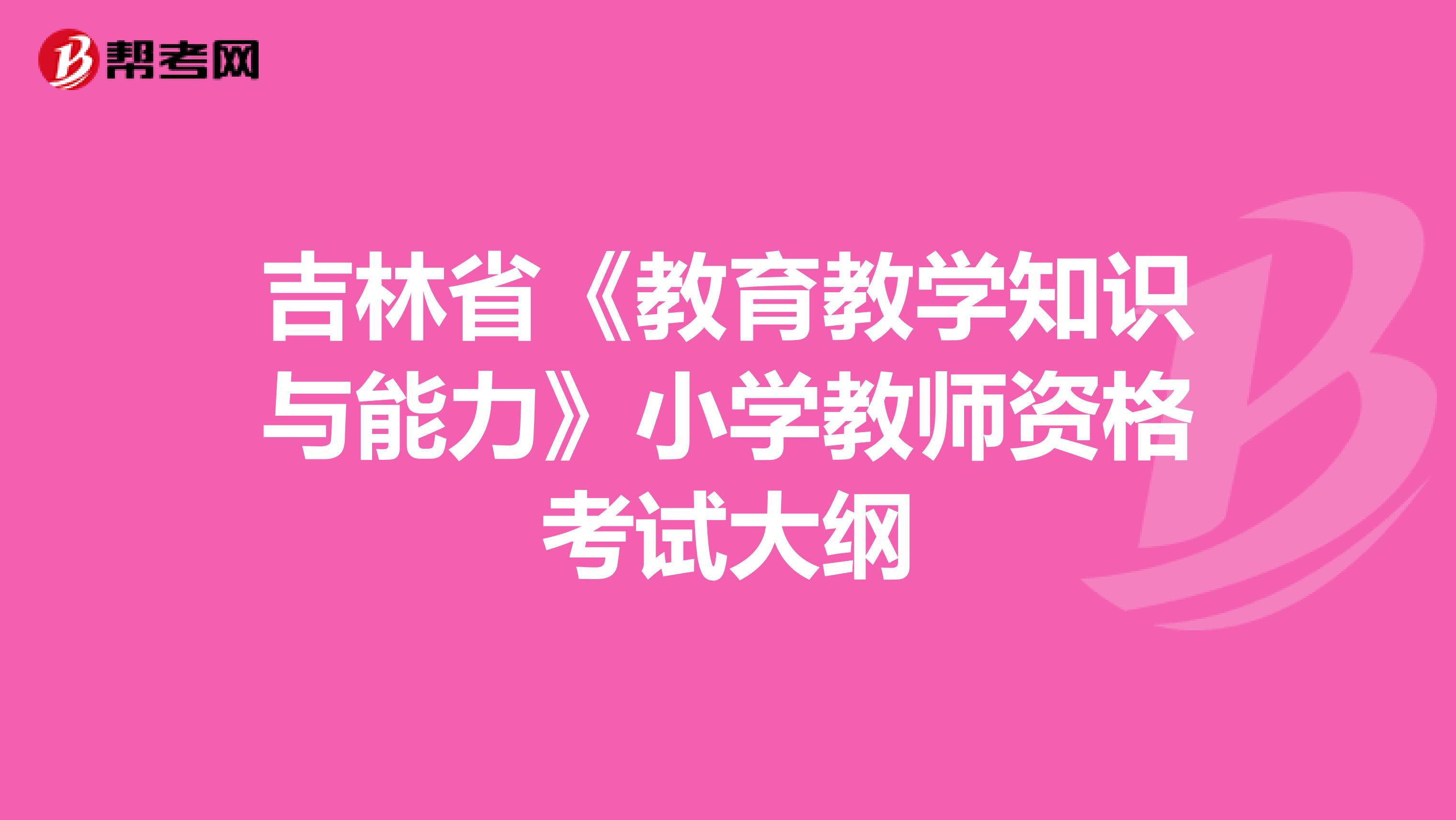 吉林省《教育教学知识与能力》小学教师资格考试大纲