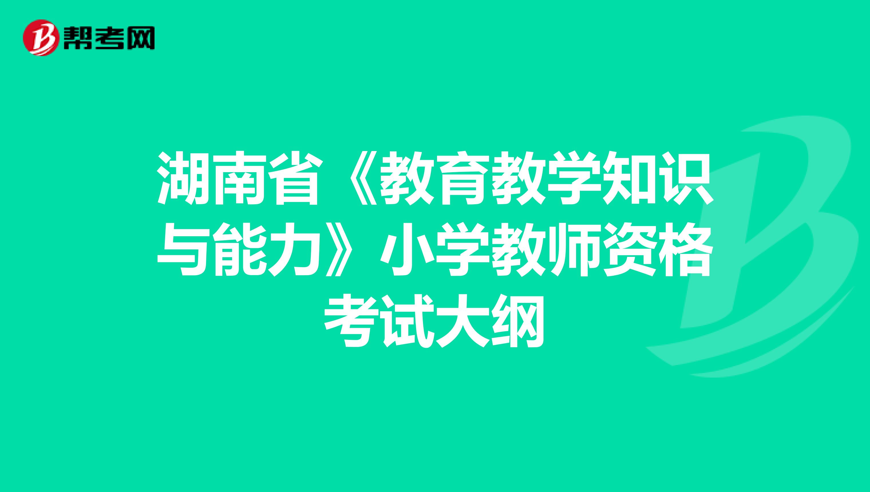 湖南省《教育教学知识与能力》小学教师资格考试大纲