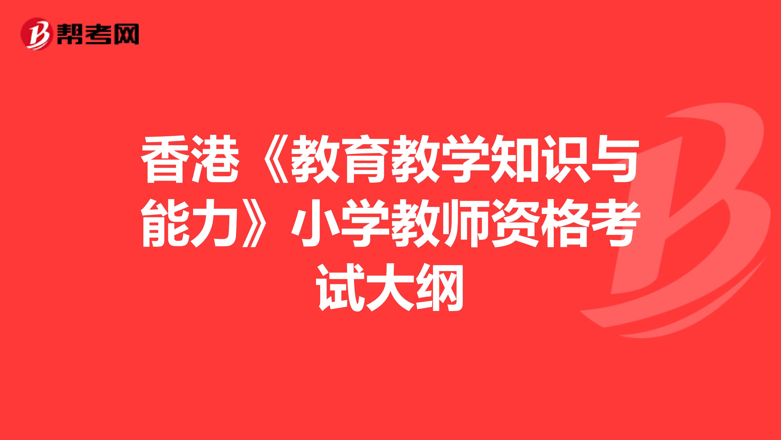 香港《教育教学知识与能力》小学教师资格考试大纲