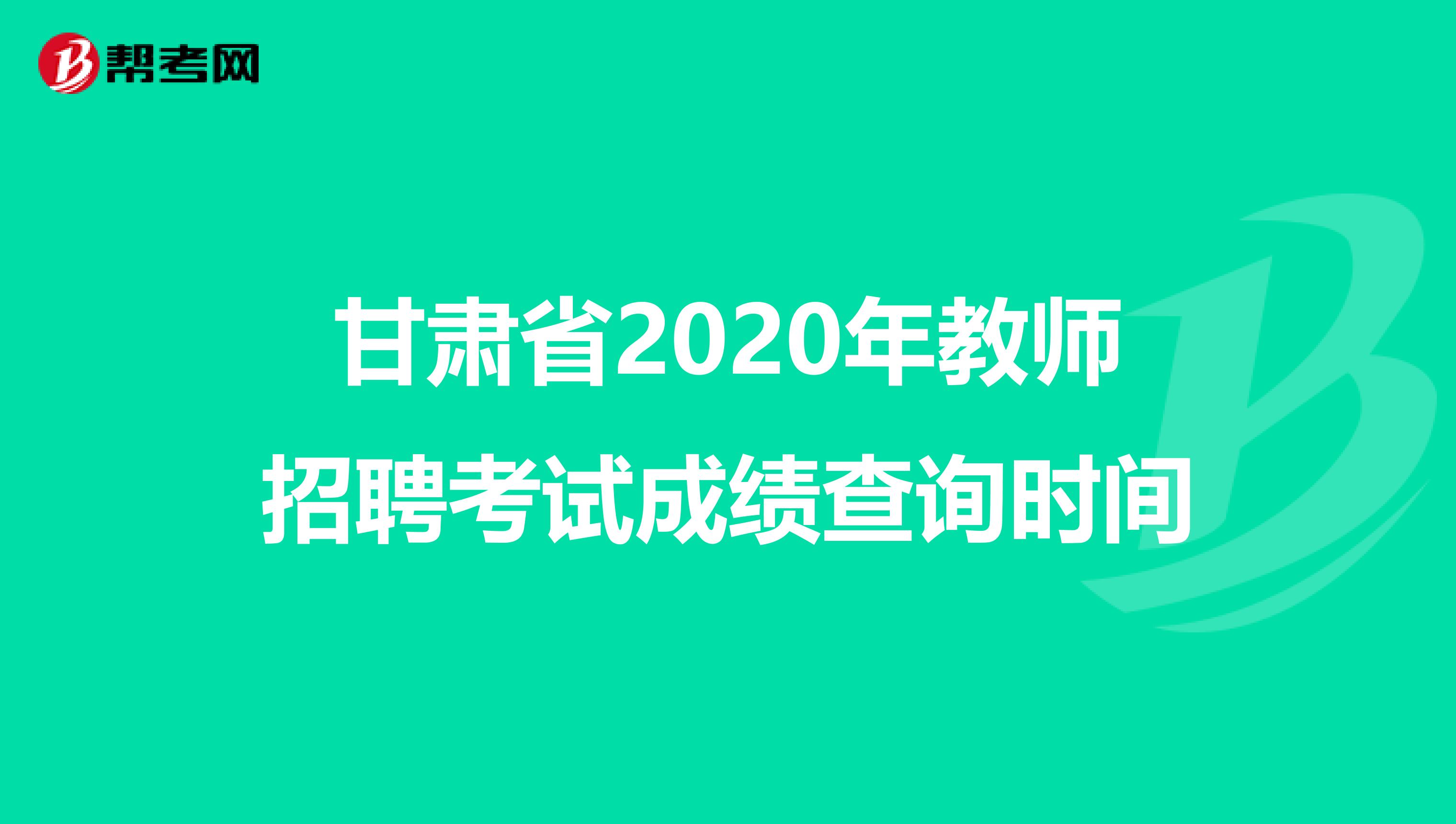 甘肃省2020年教师招聘考试成绩查询时间