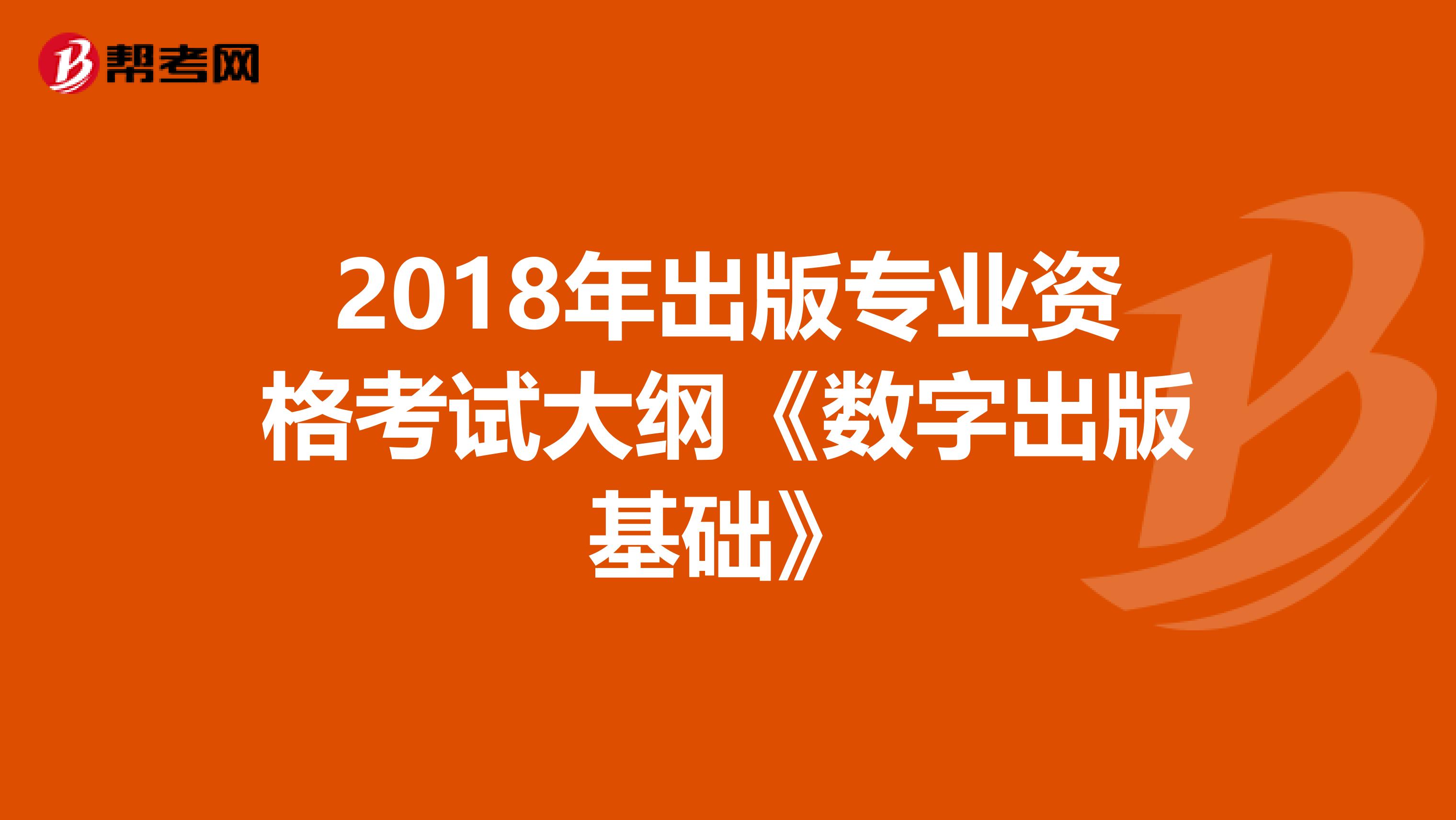 2018年出版专业资格考试大纲《数字出版基础》