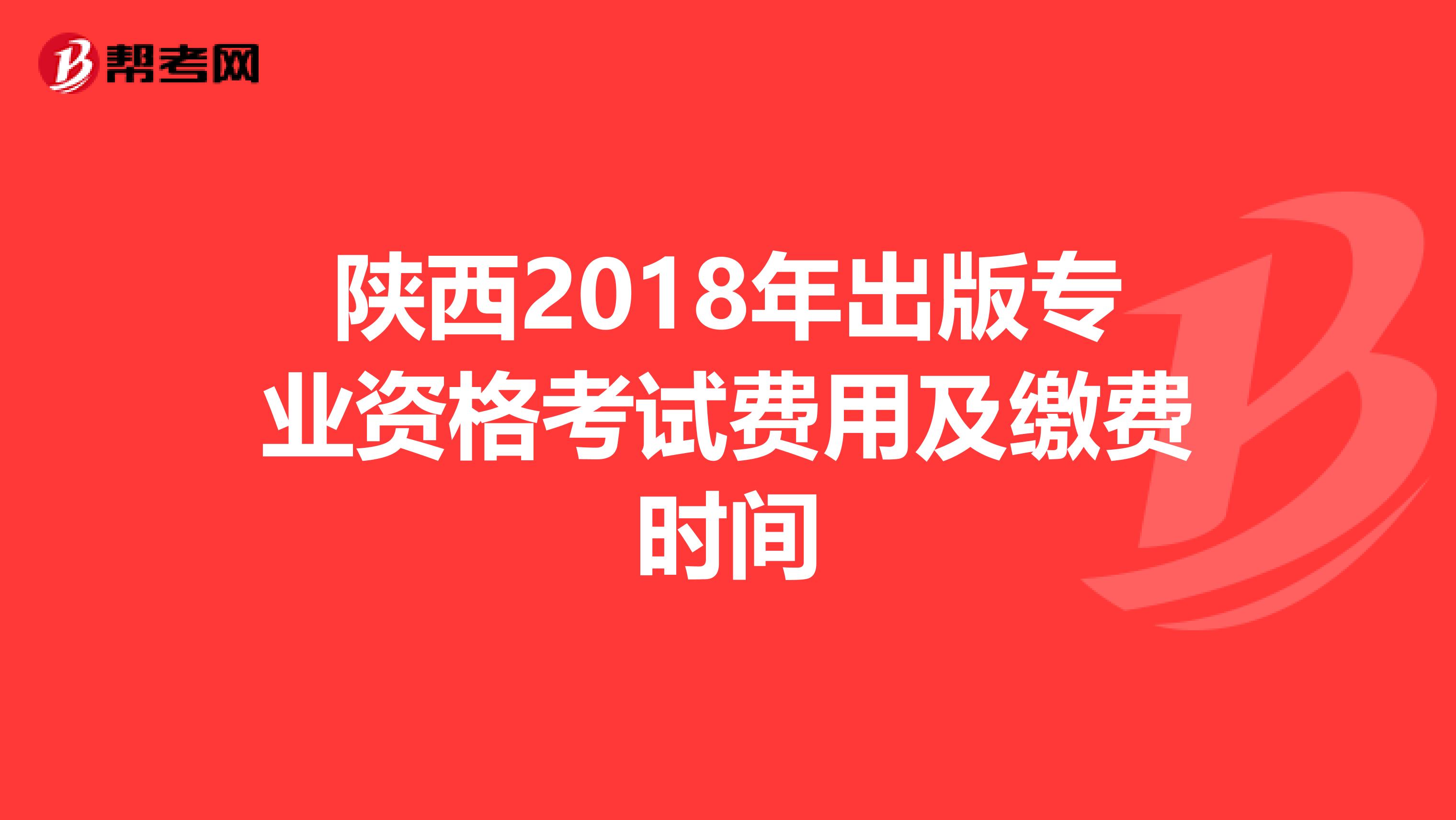 陕西2018年出版专业资格考试费用及缴费时间