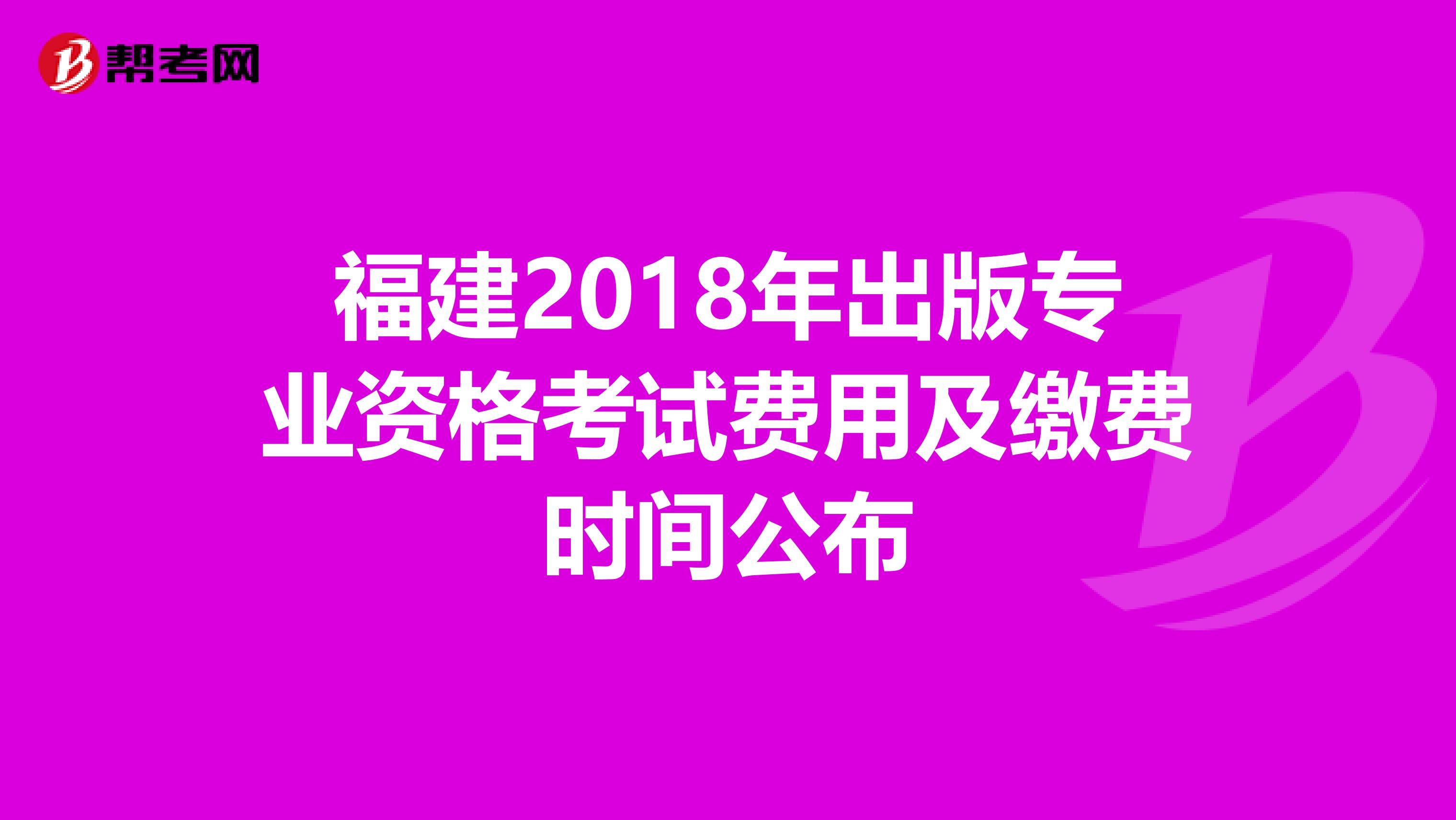 福建2018年出版专业资格考试费用及缴费时间公布