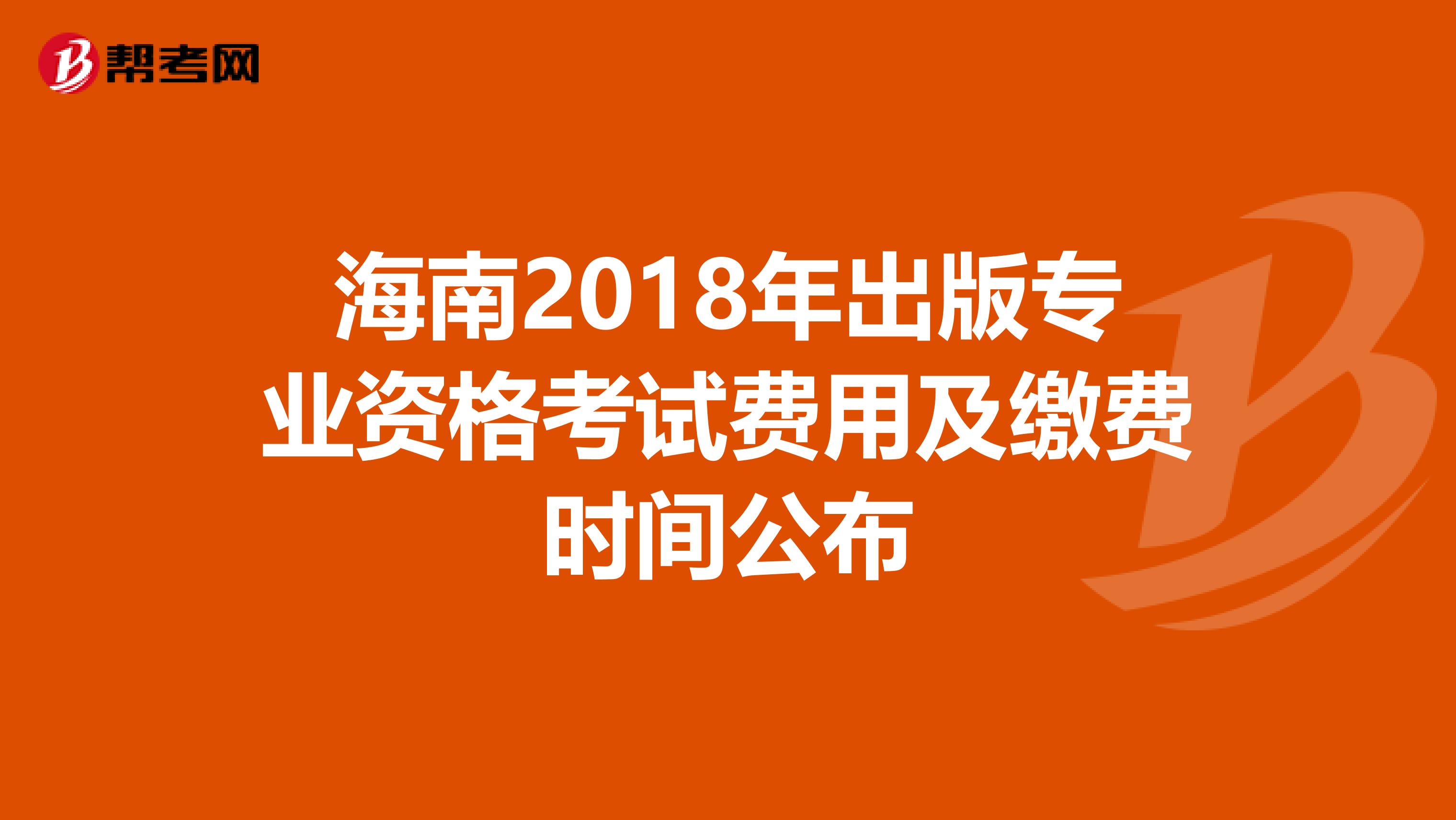 海南2018年出版专业资格考试费用及缴费时间公布