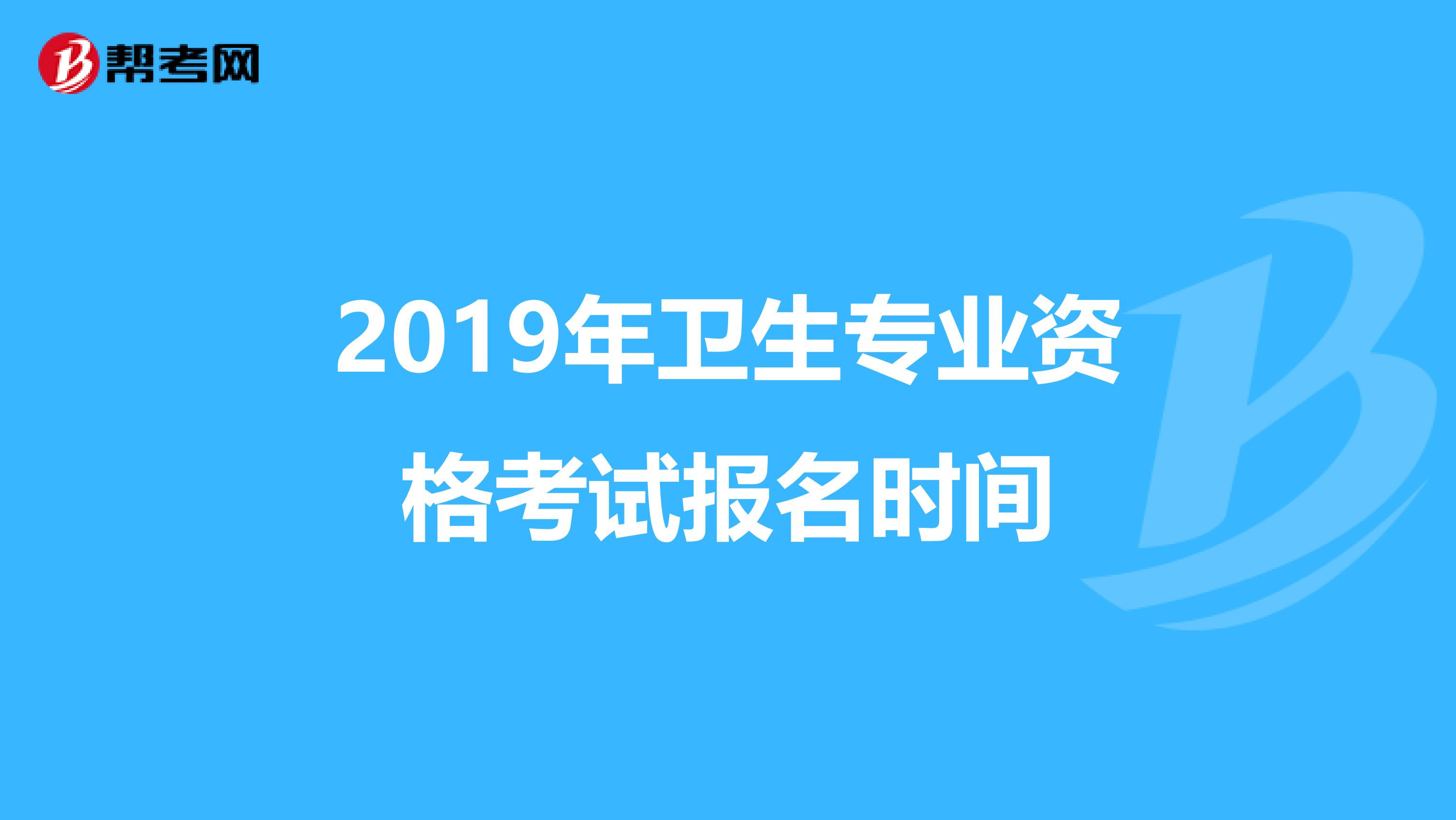 2019年卫生专业资格考试报名时间