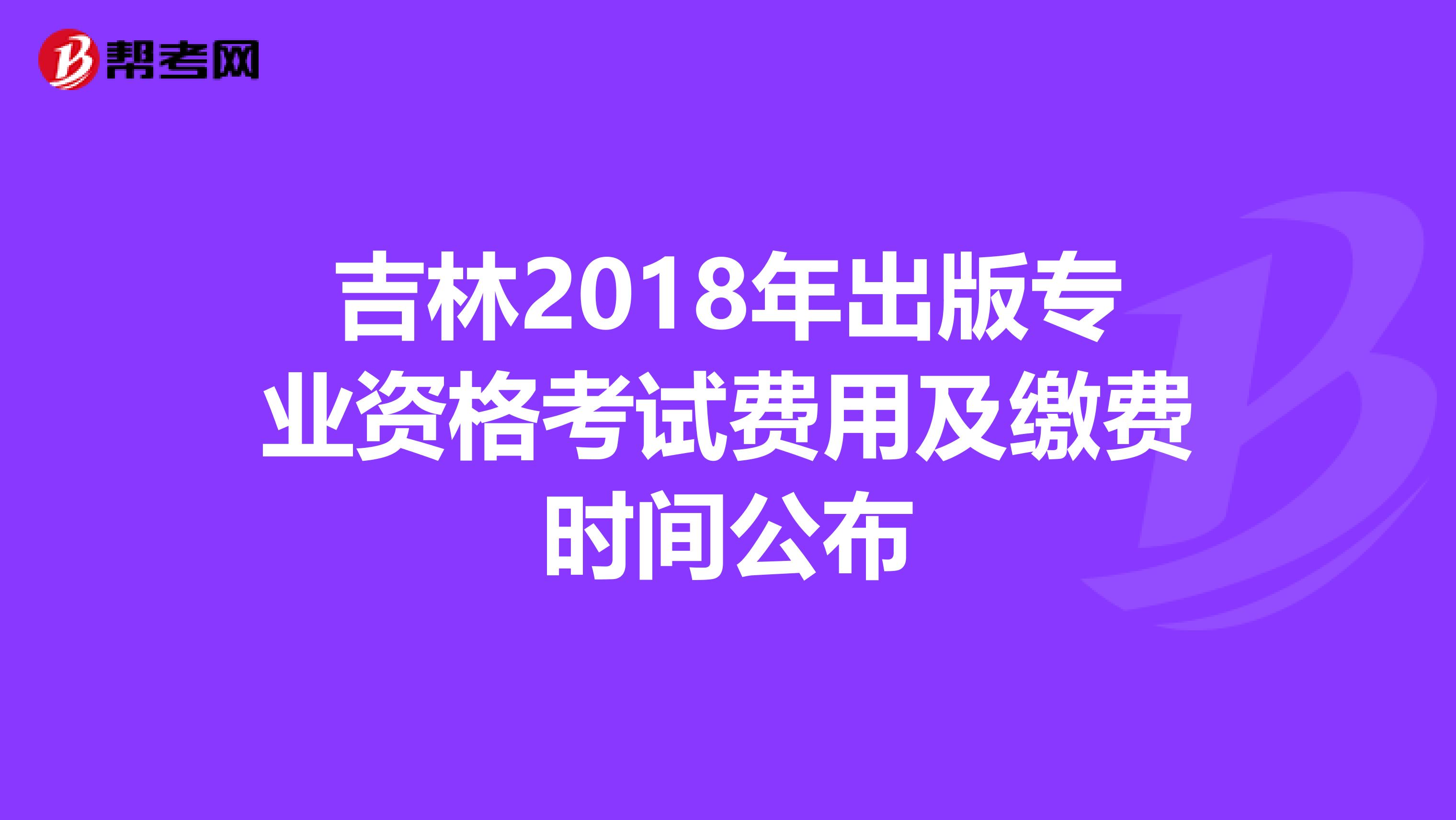 吉林2018年出版专业资格考试费用及缴费时间公布