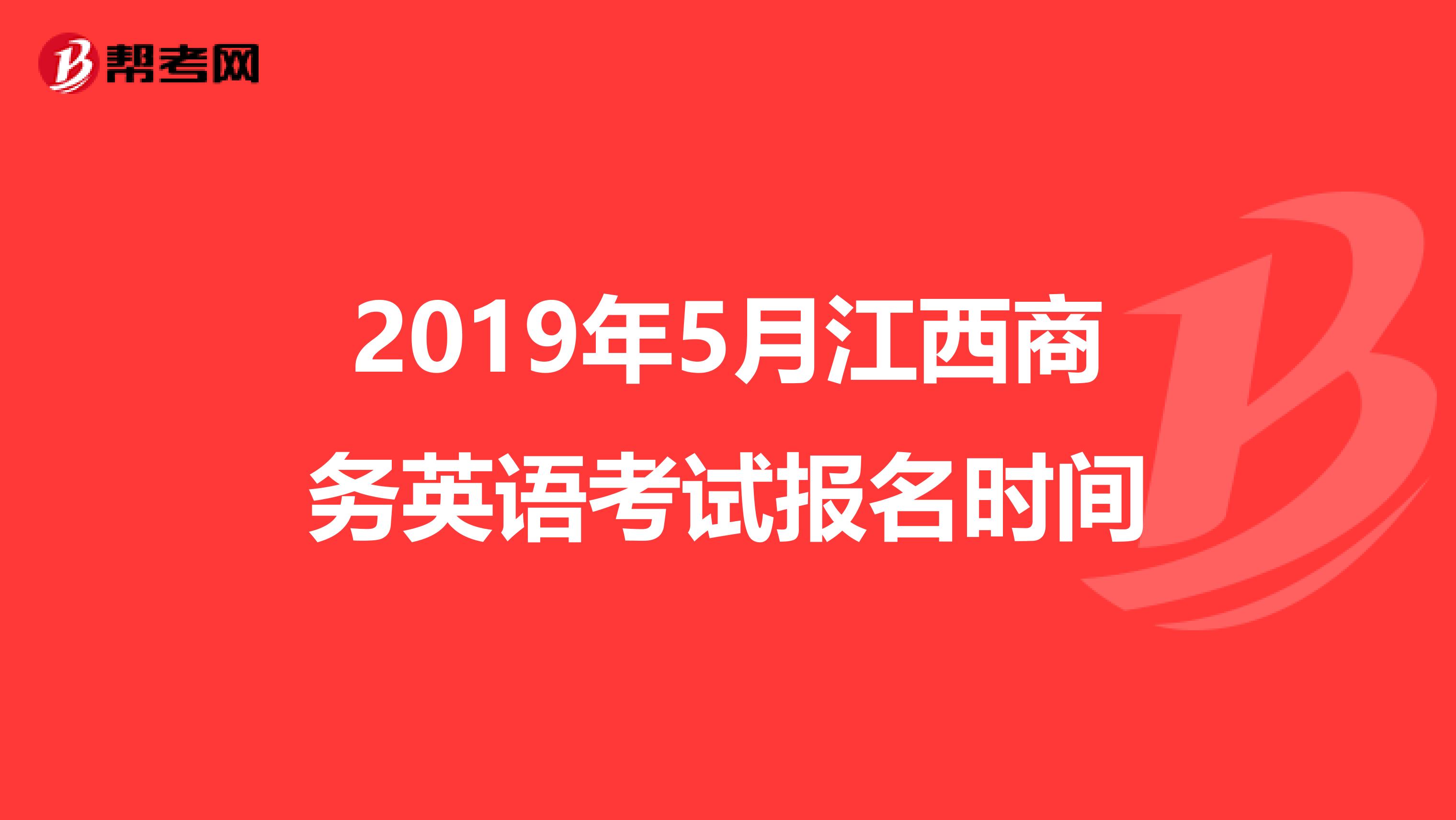 2019年5月江西商务英语考试报名时间