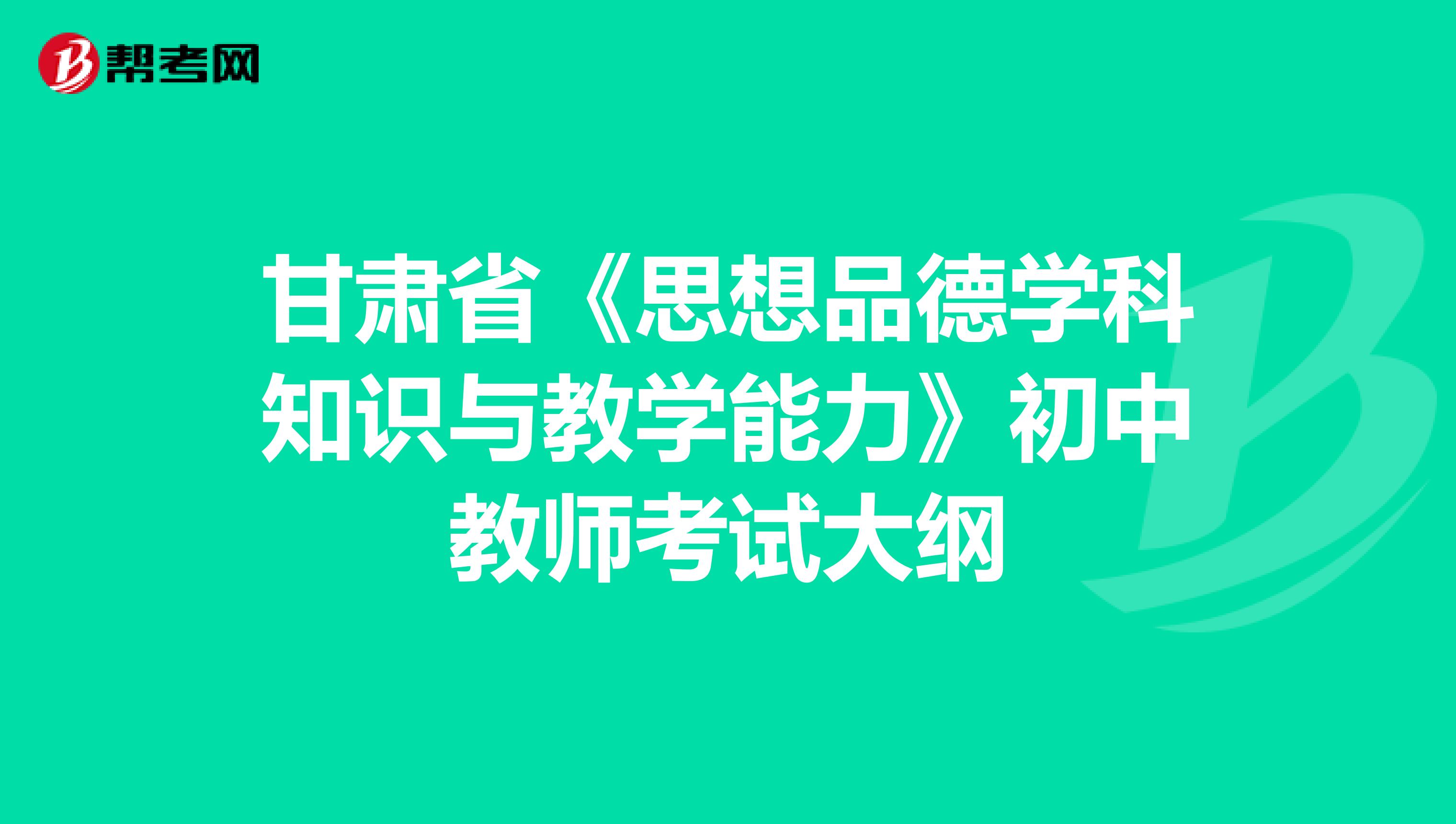 甘肃省《思想品德学科知识与教学能力》初中教师考试大纲