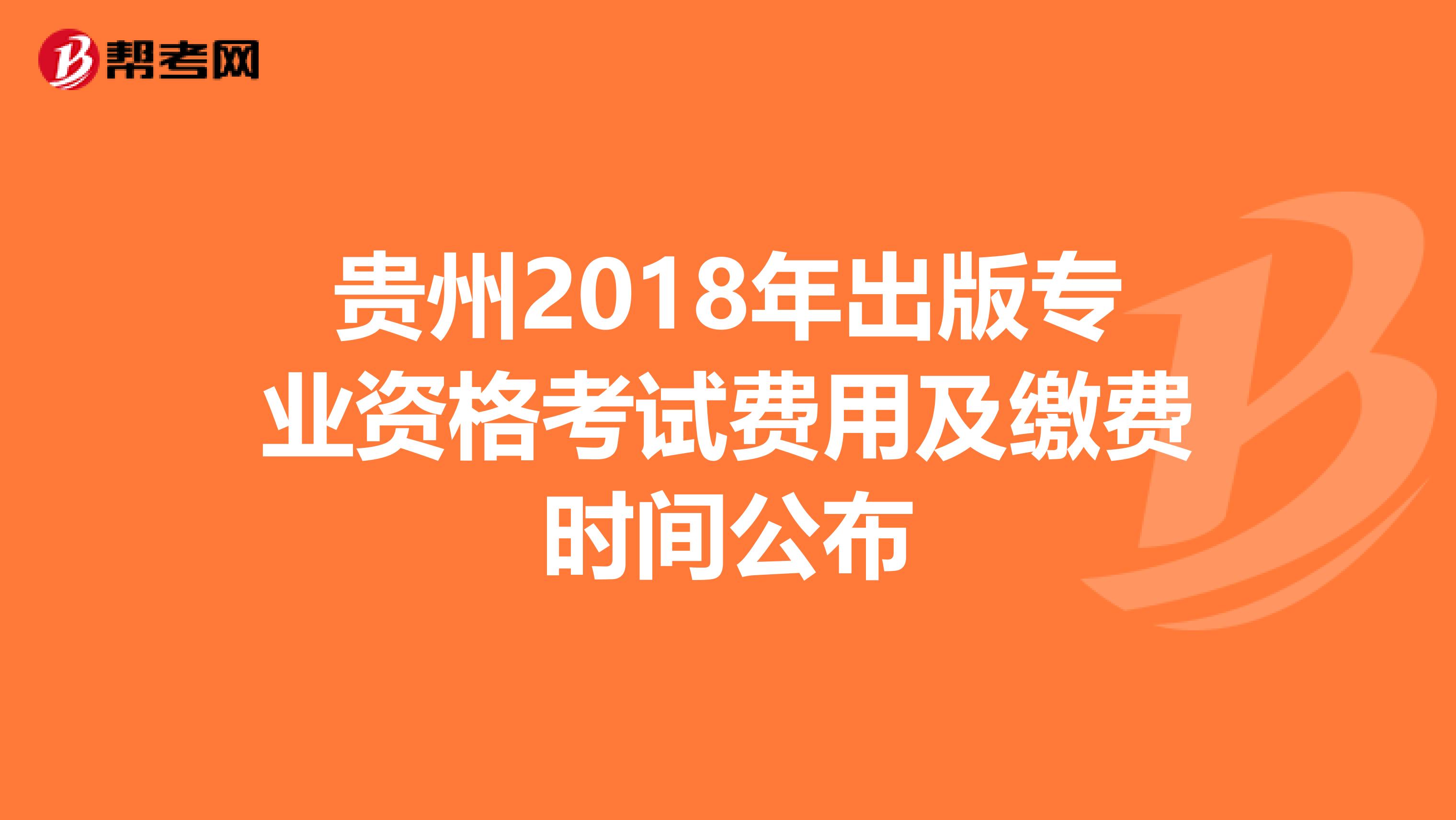 贵州2018年出版专业资格考试费用及缴费时间公布