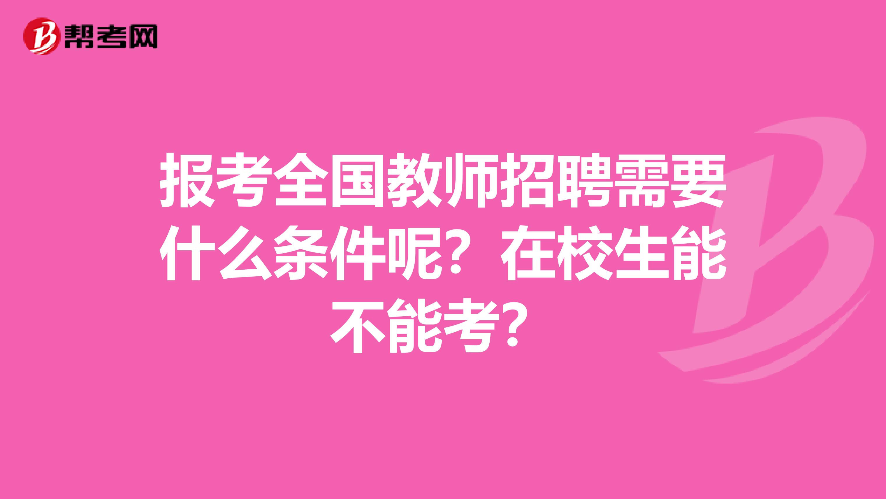 报考全国教师招聘需要什么条件呢？在校生能不能考？