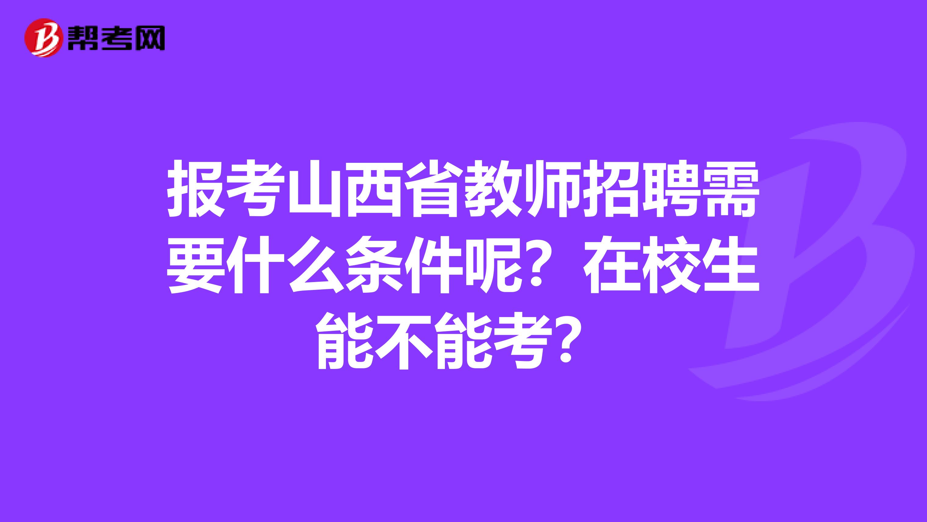 报考山西省教师招聘需要什么条件呢？在校生能不能考？