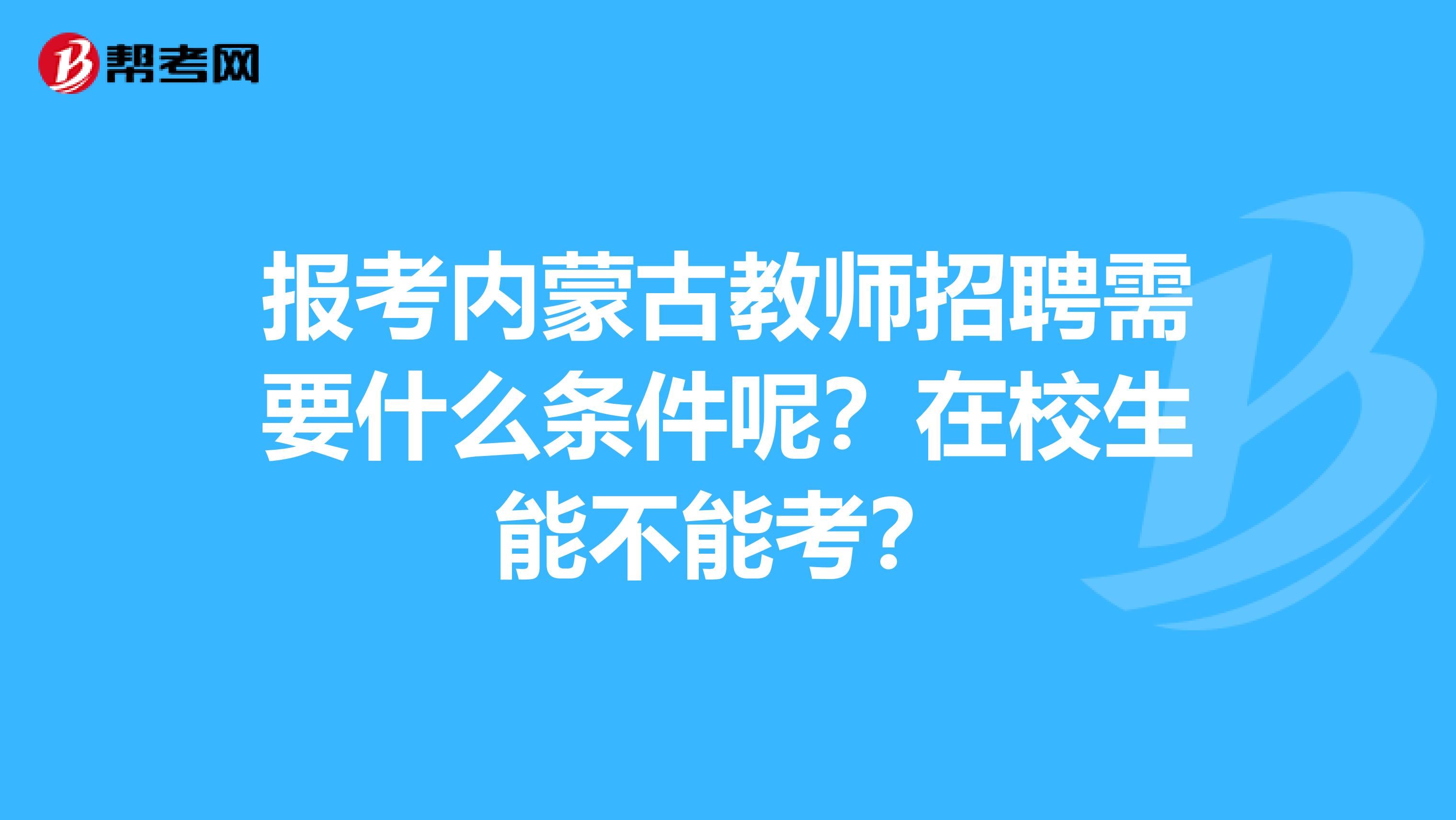 报考内蒙古教师招聘需要什么条件呢？在校生能不能考？