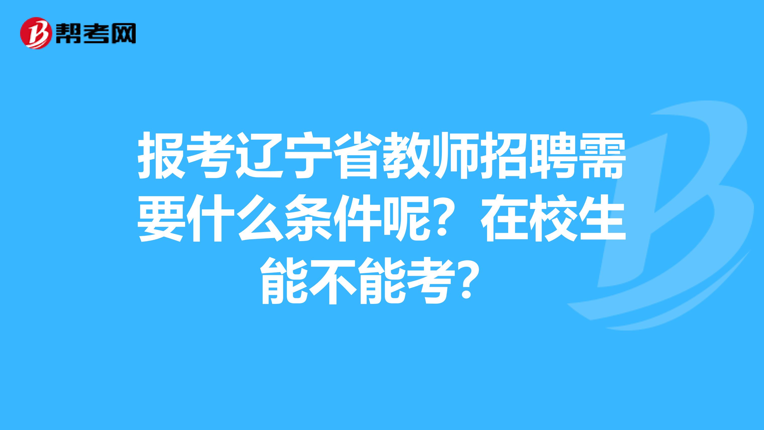报考辽宁省教师招聘需要什么条件呢？在校生能不能考？