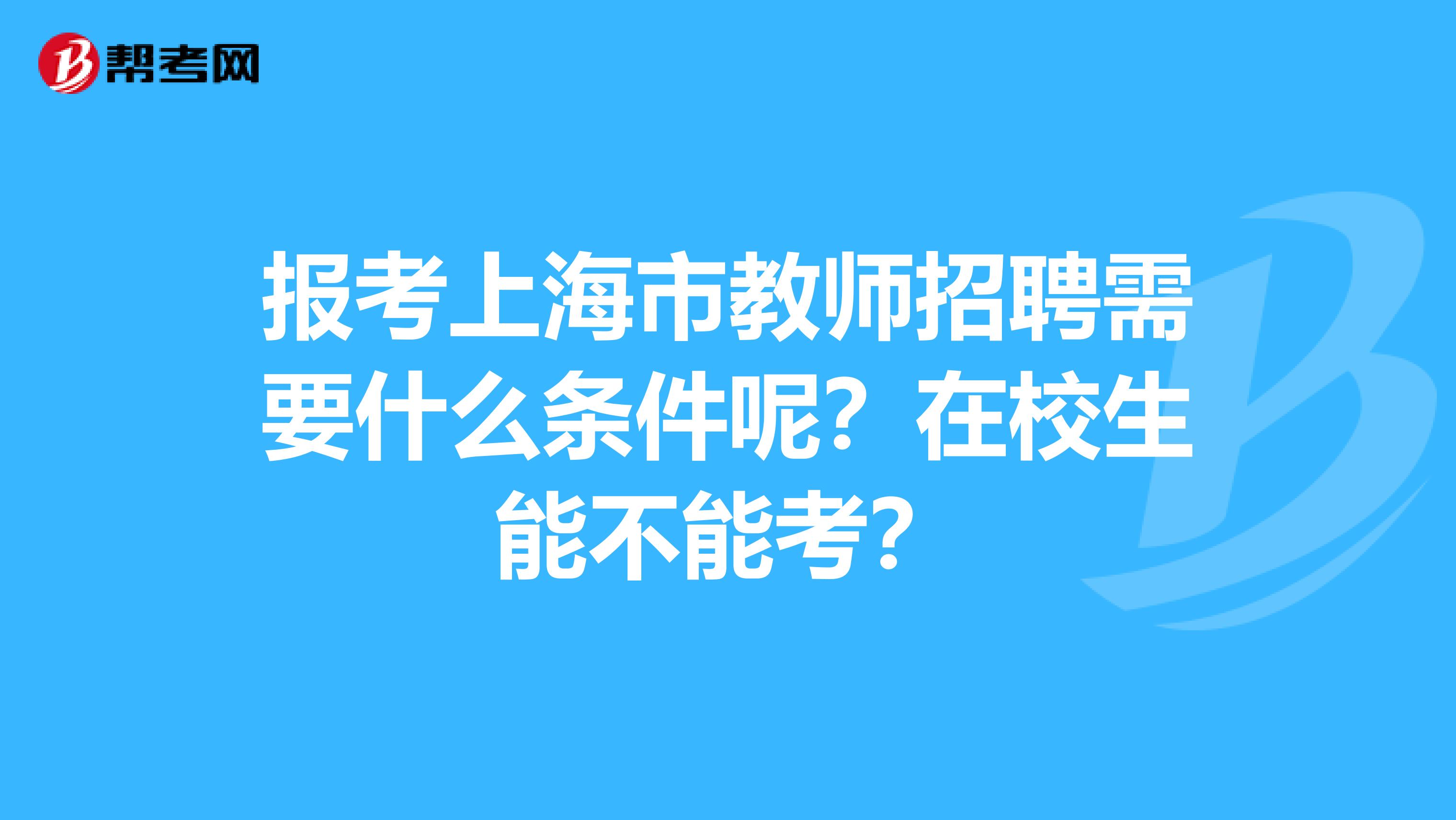报考上海市教师招聘需要什么条件呢？在校生能不能考？