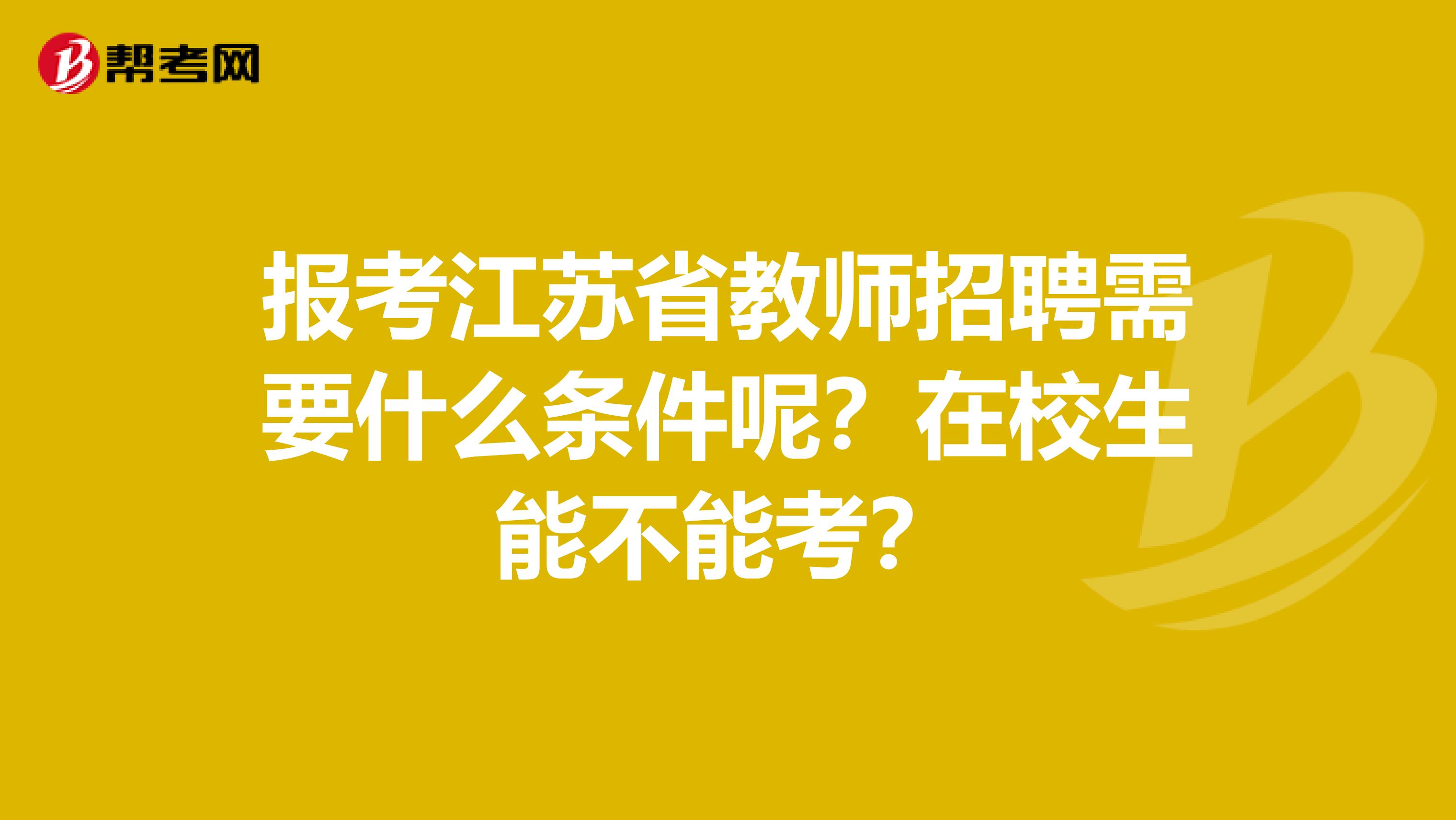 报考江苏省教师招聘需要什么条件呢？在校生能不能考？
