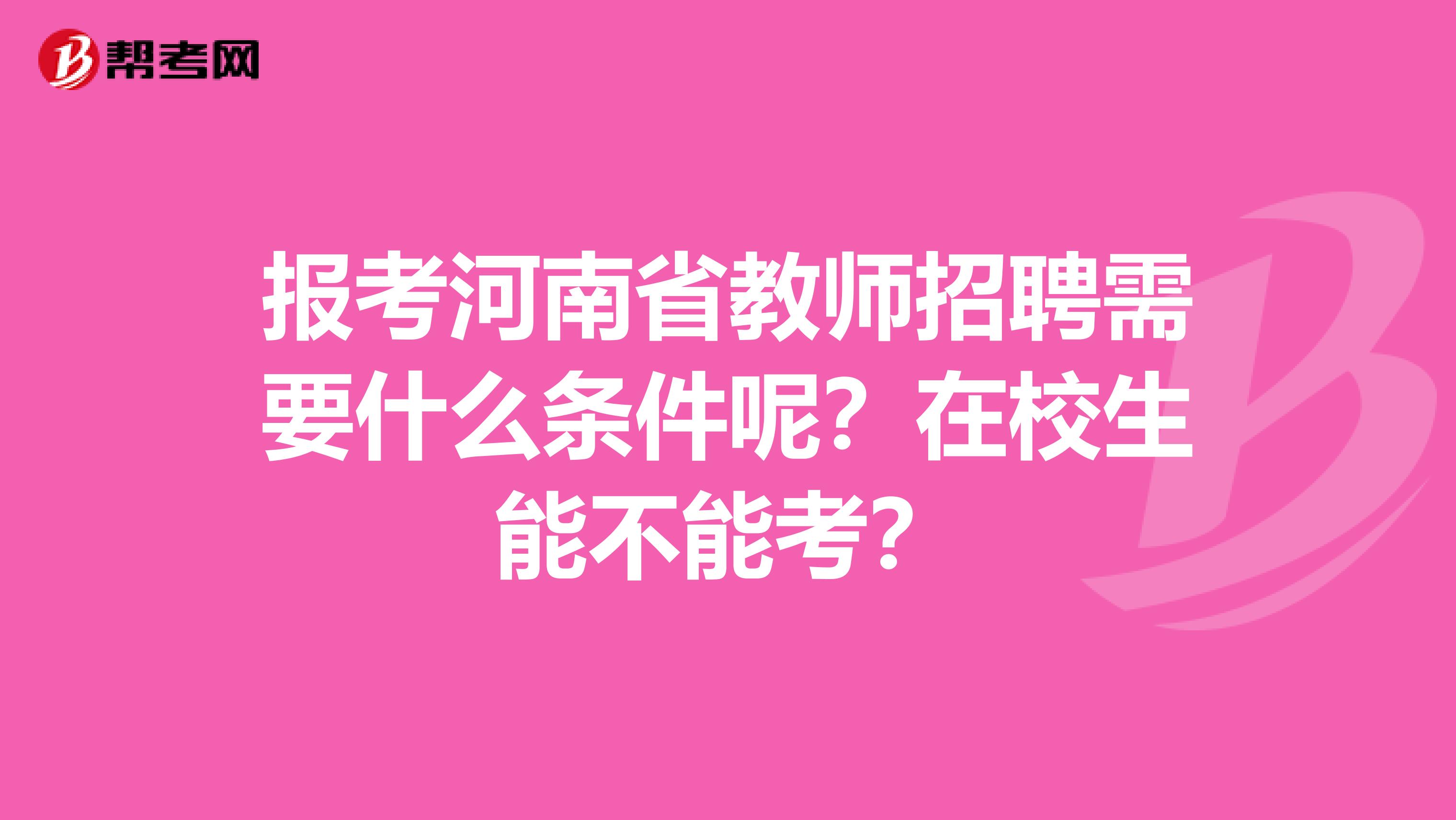 报考河南省教师招聘需要什么条件呢？在校生能不能考？