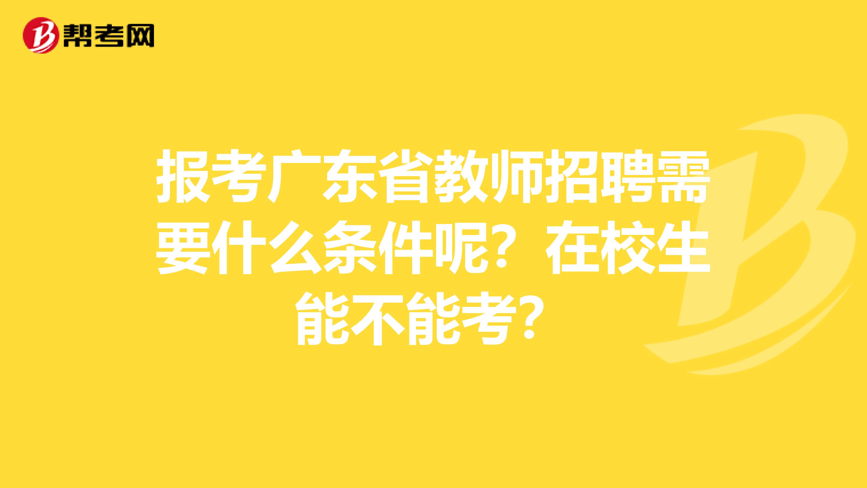 报考广东省教师招聘需要什么条件呢？在校生能不能考？