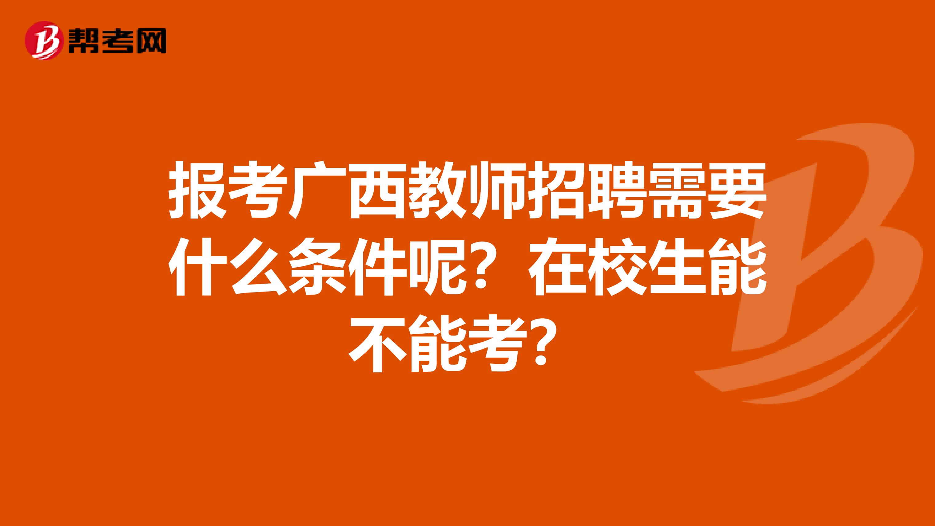 报考广西教师招聘需要什么条件呢？在校生能不能考？