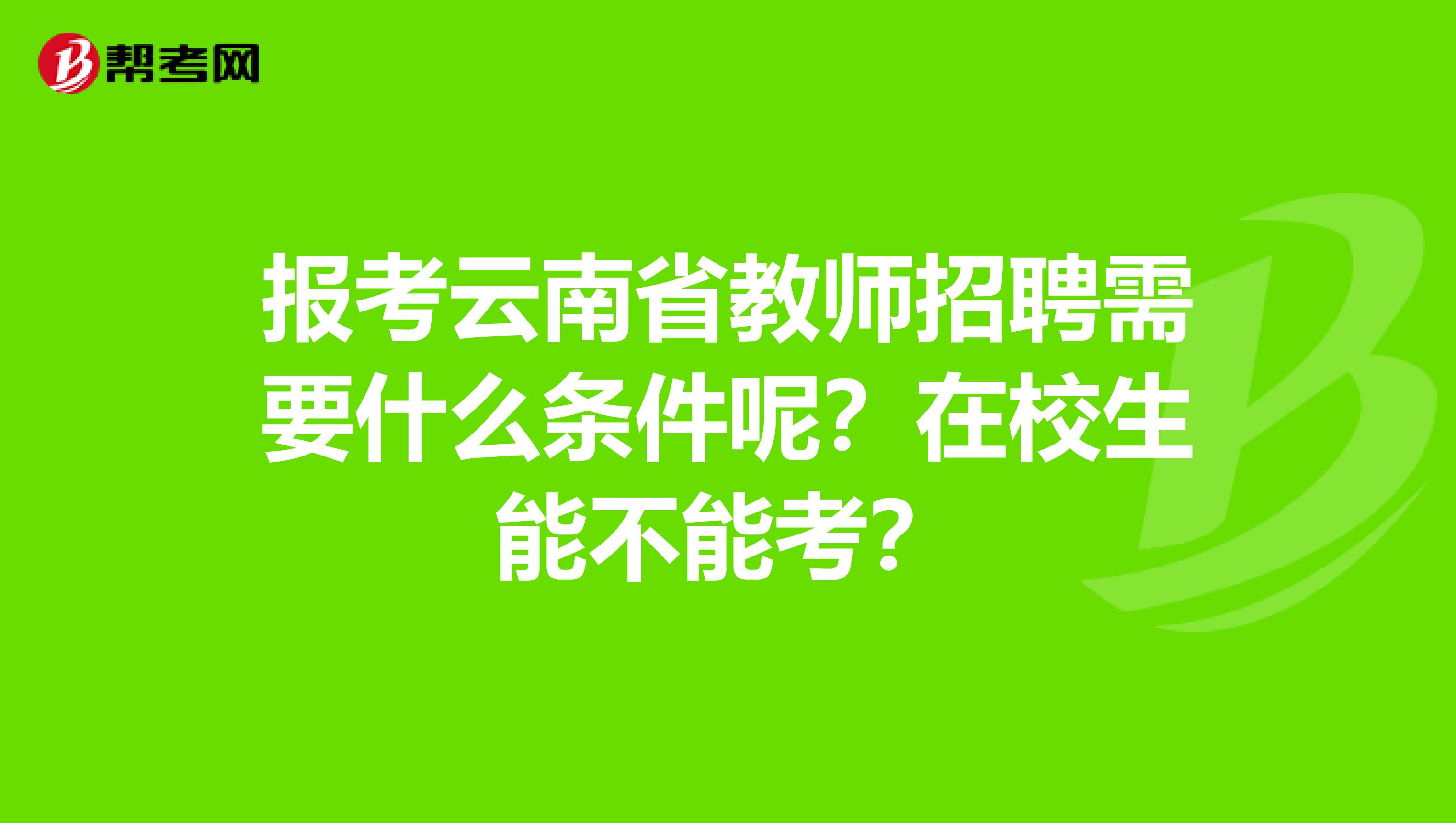 报考云南省教师招聘需要什么条件呢？在校生能不能考？
