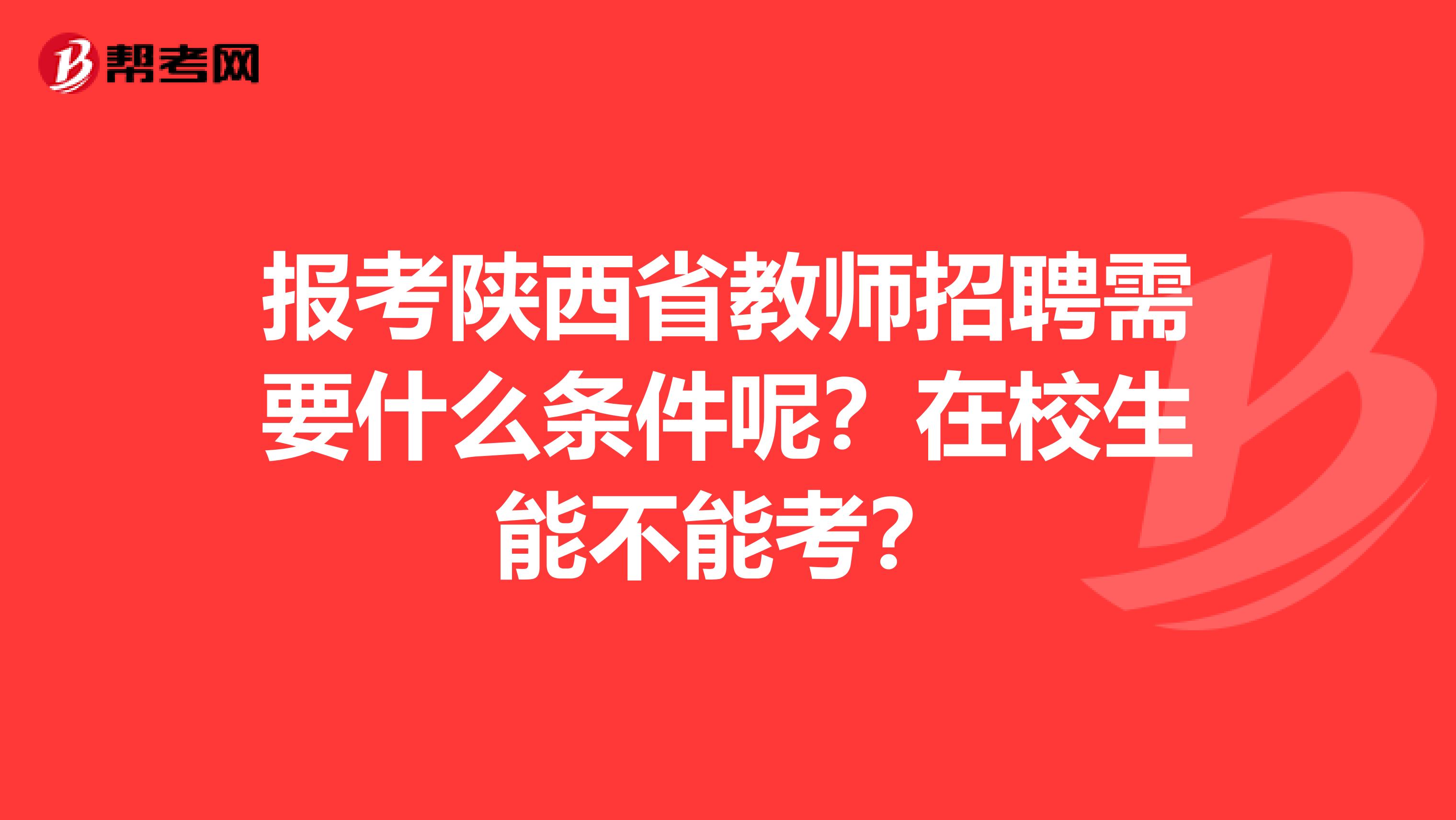 报考陕西省教师招聘需要什么条件呢？在校生能不能考？