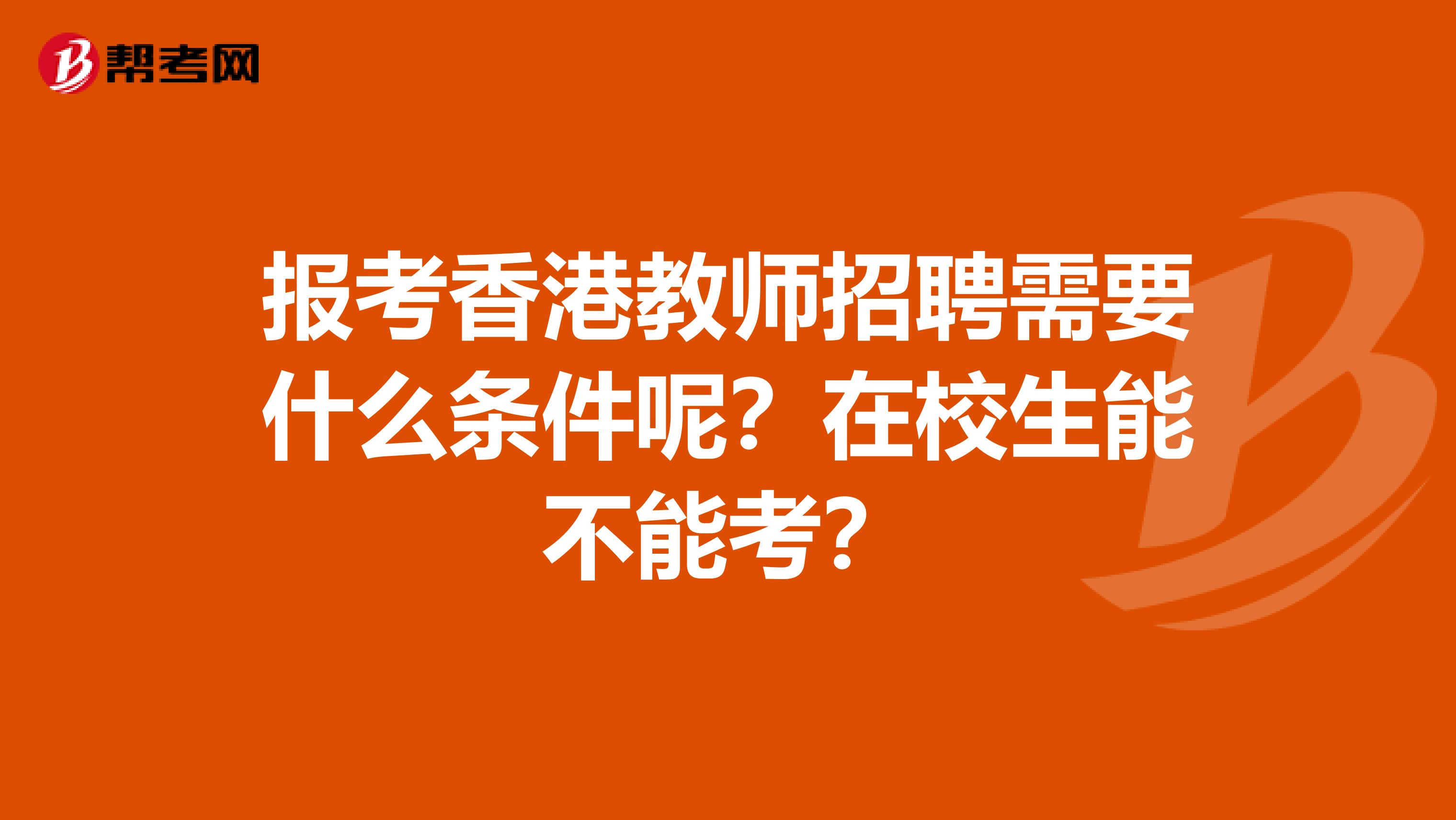 报考香港教师招聘需要什么条件呢？在校生能不能考？