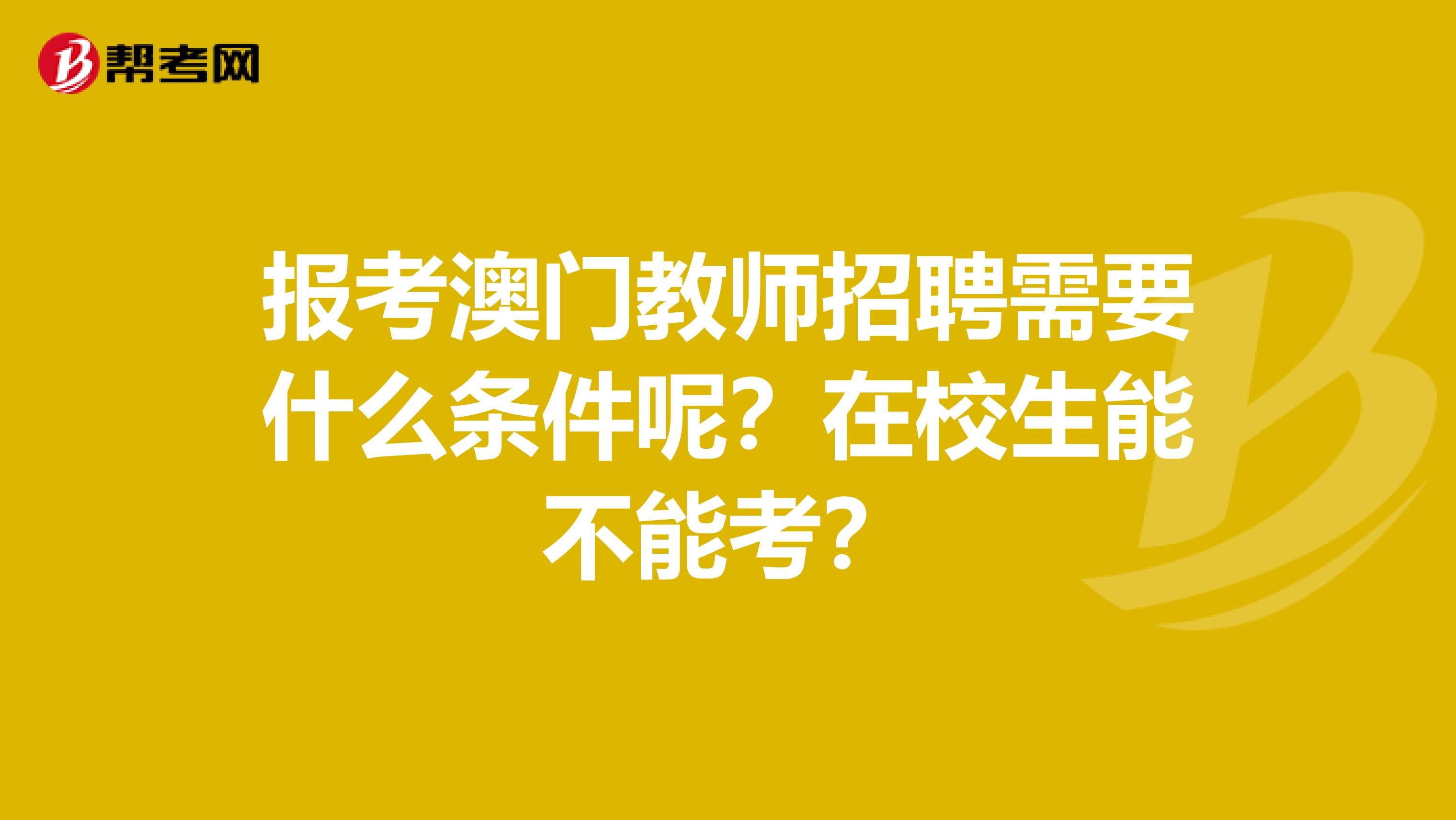 报考澳门教师招聘需要什么条件呢？在校生能不能考？