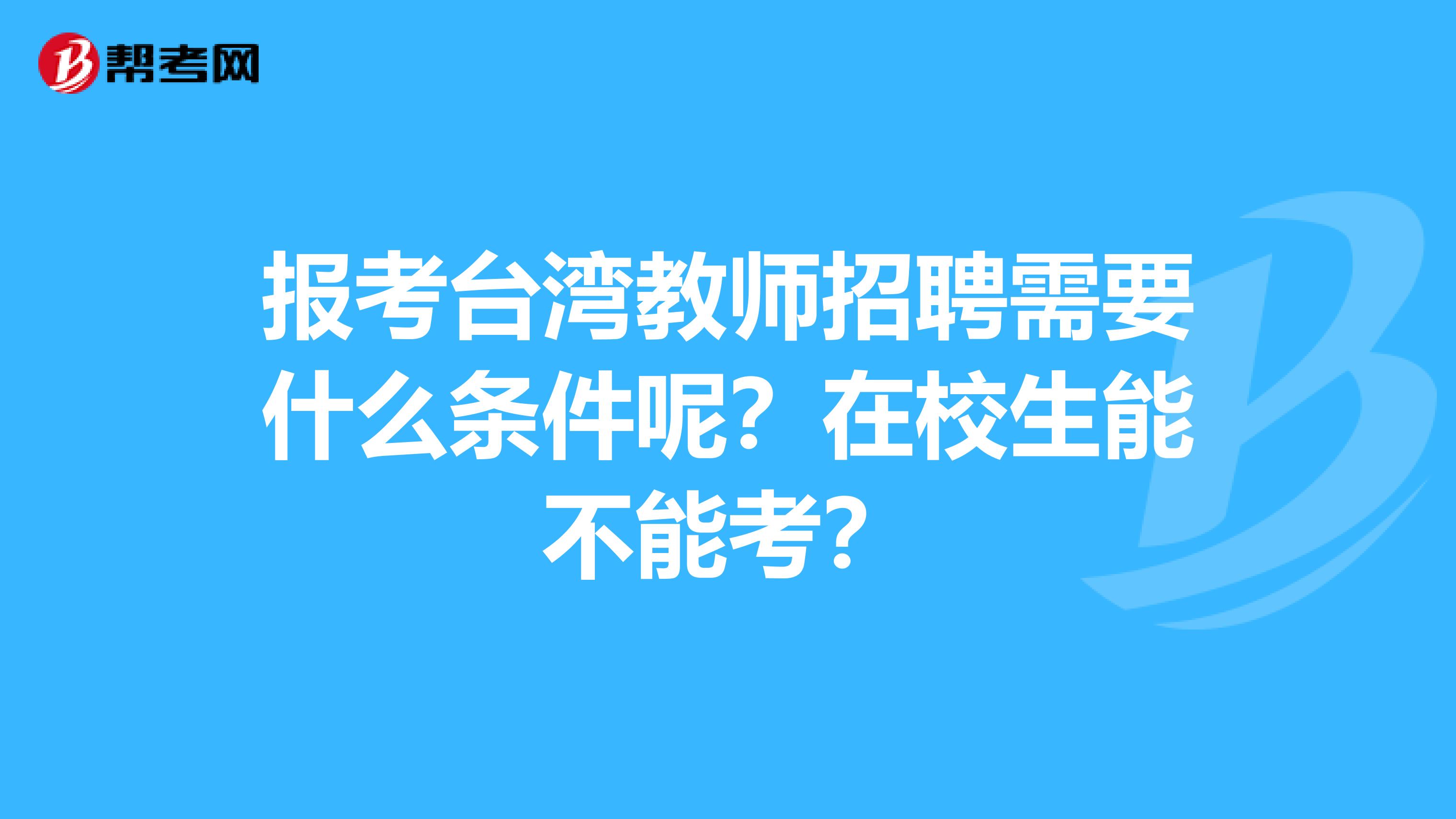 报考台湾教师招聘需要什么条件呢？在校生能不能考？