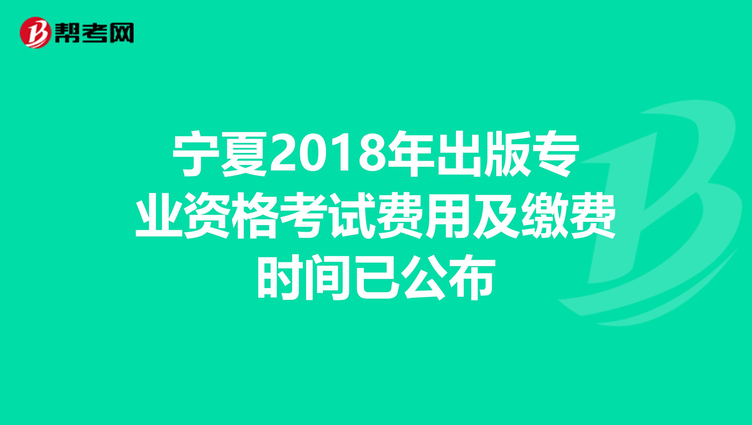 宁夏2018年出版专业资格考试费用及缴费时间已公布