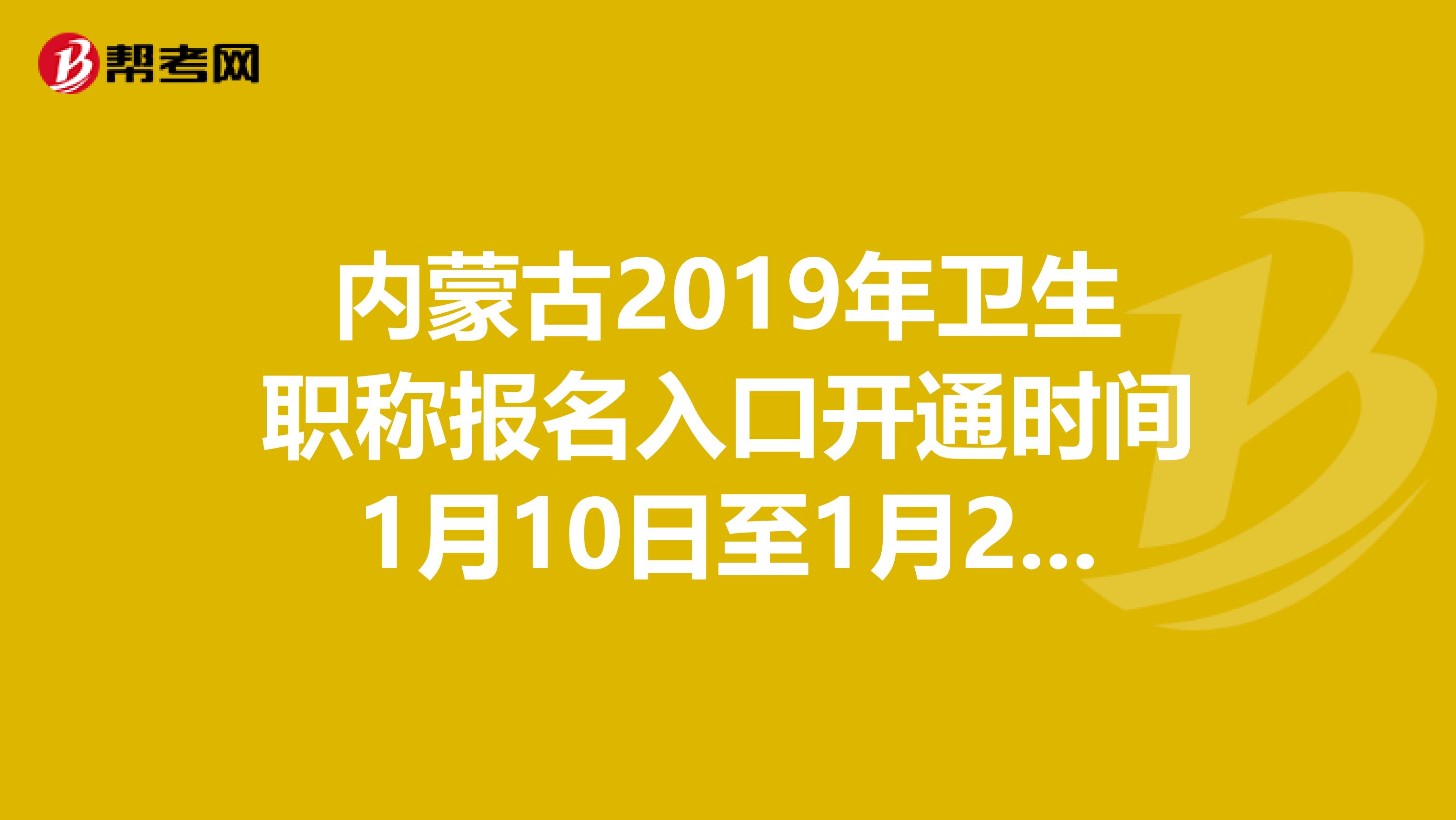 内蒙古2019年卫生职称报名入口开通时间1月10日至1月24日