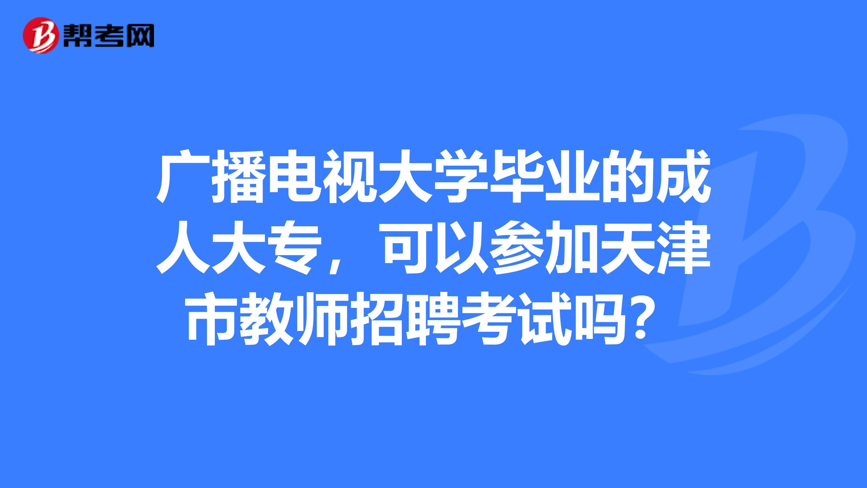 广播电视大学毕业的成人大专，可以参加天津市教师招聘考试吗？