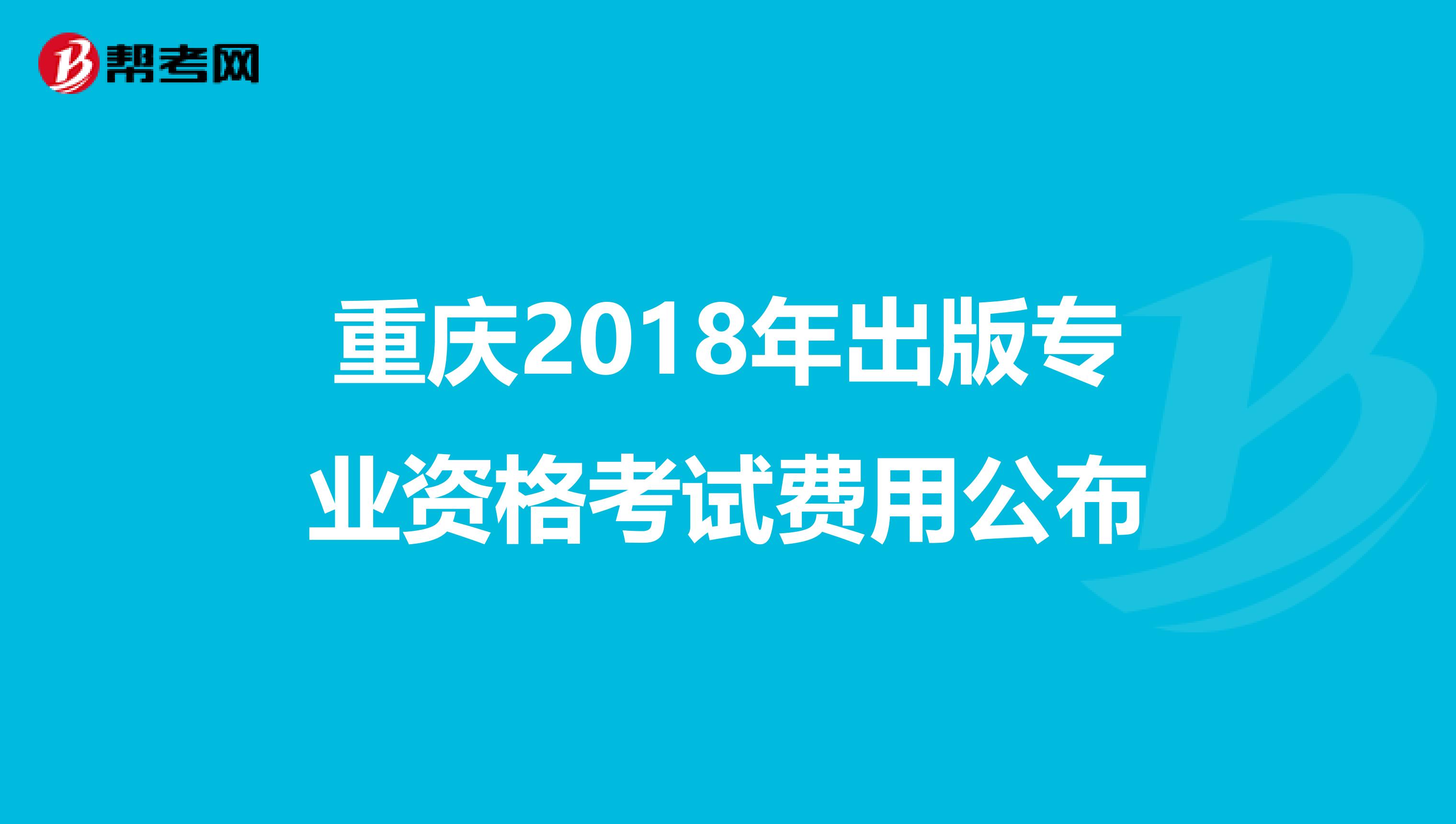 重慶2018年出版專業(yè)資格考試費(fèi)用公布