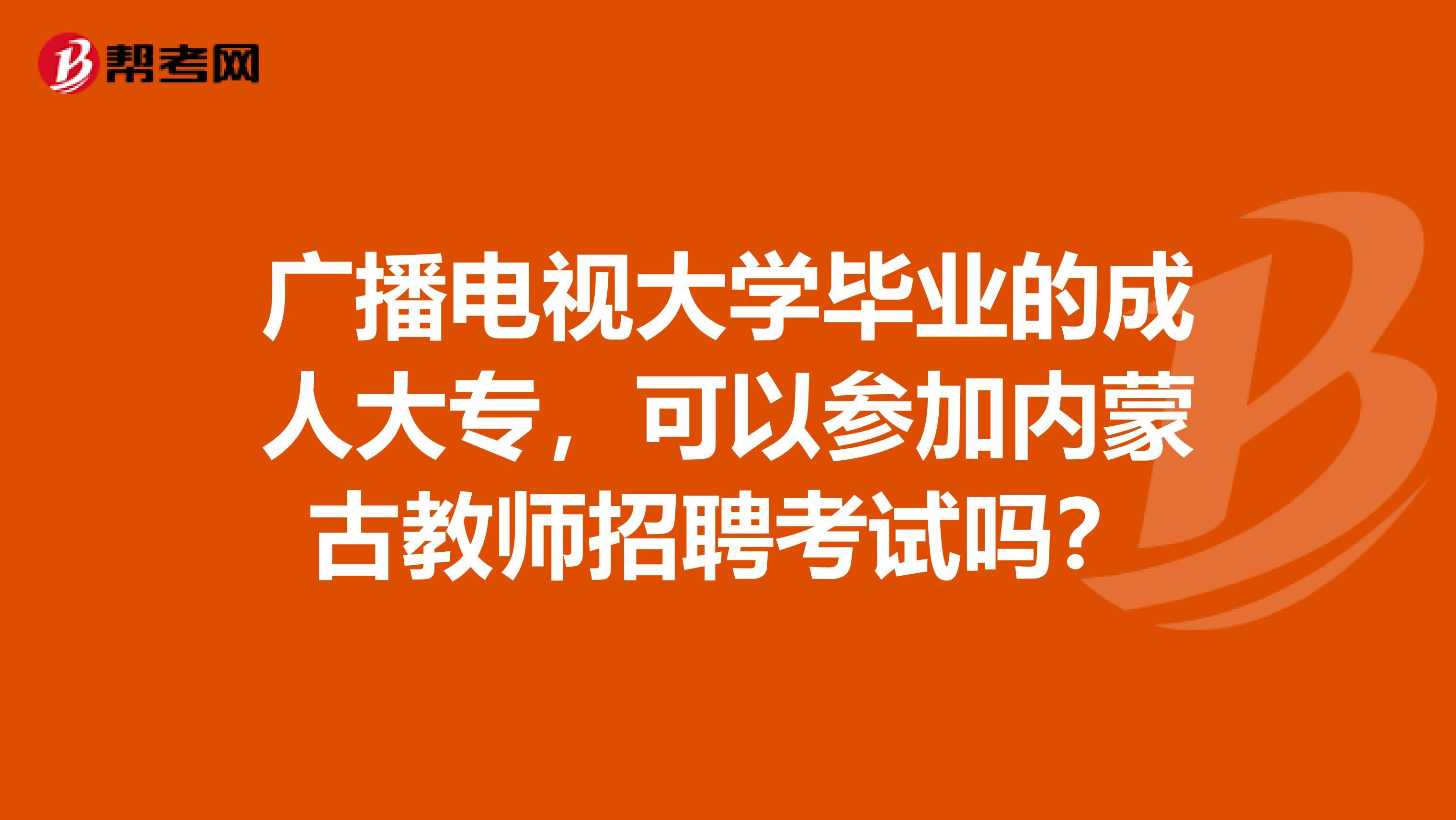 广播电视大学毕业的成人大专，可以参加内蒙古教师招聘考试吗？