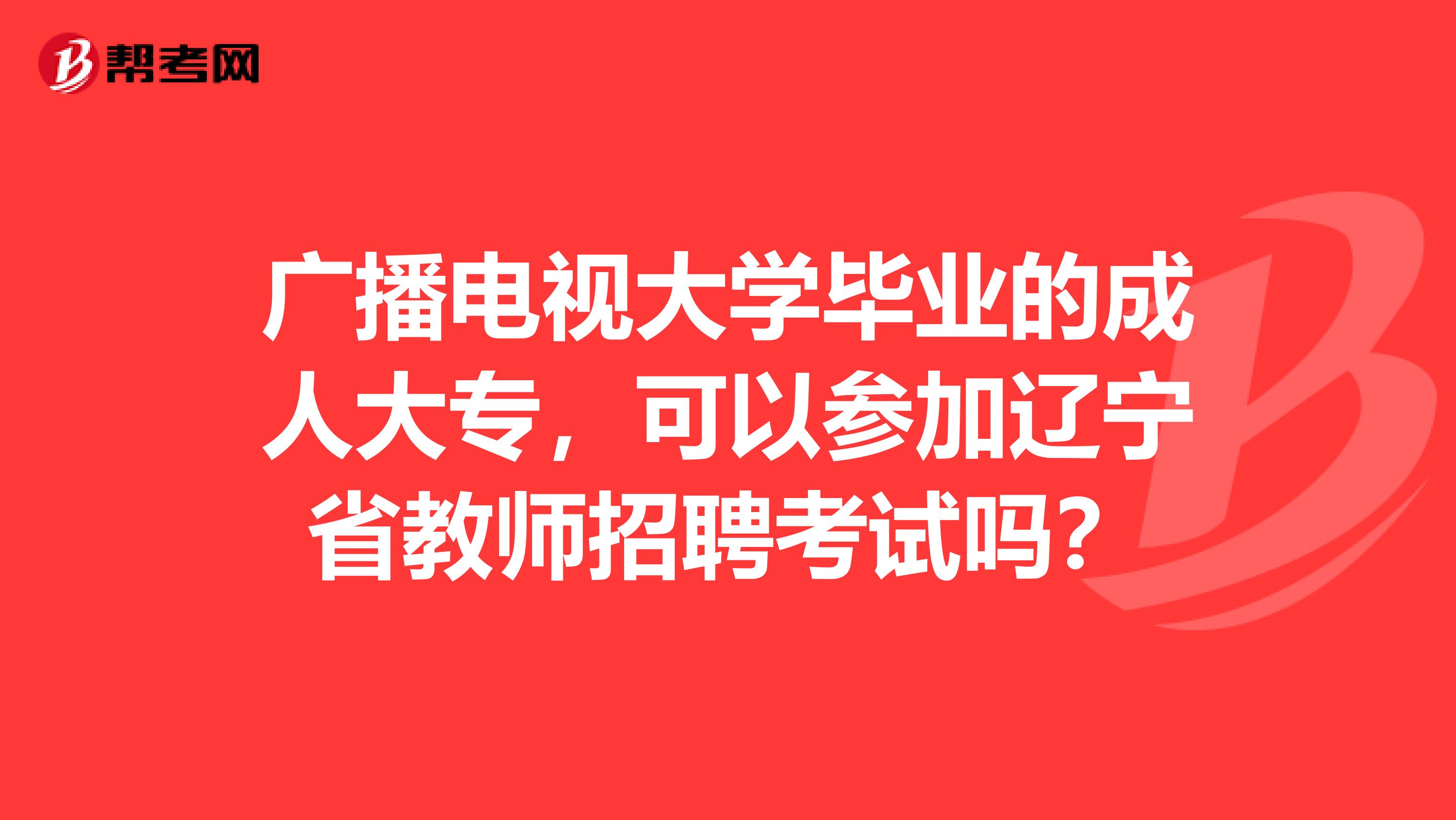 广播电视大学毕业的成人大专，可以参加辽宁省教师招聘考试吗？