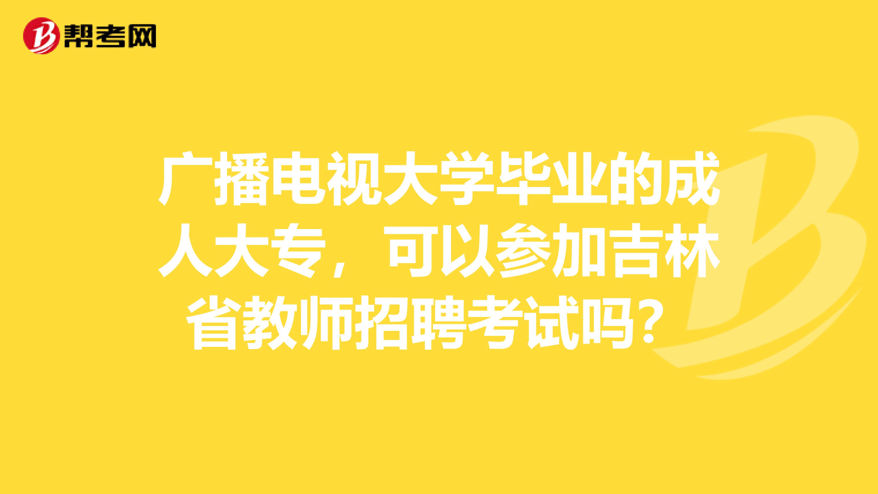 广播电视大学毕业的成人大专，可以参加吉林省教师招聘考试吗？