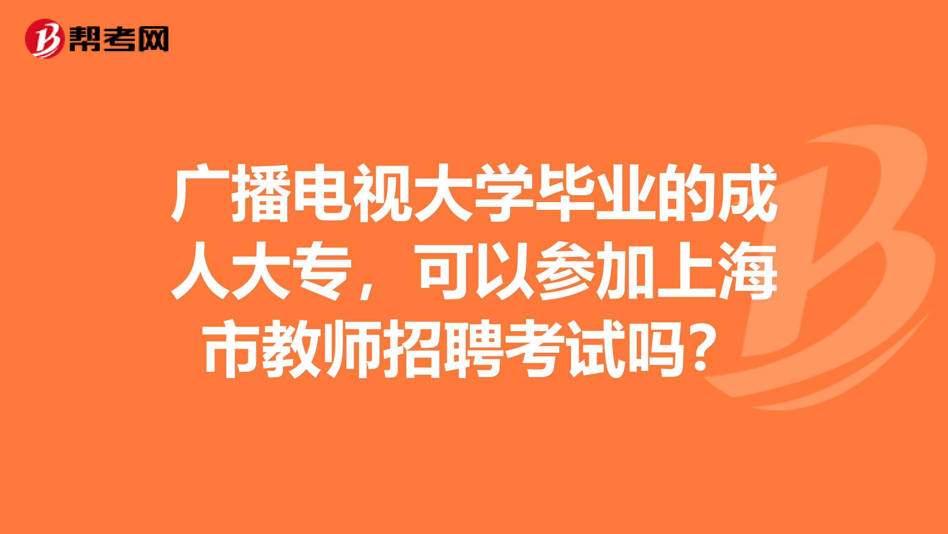 广播电视大学毕业的成人大专，可以参加上海市教师招聘考试吗？