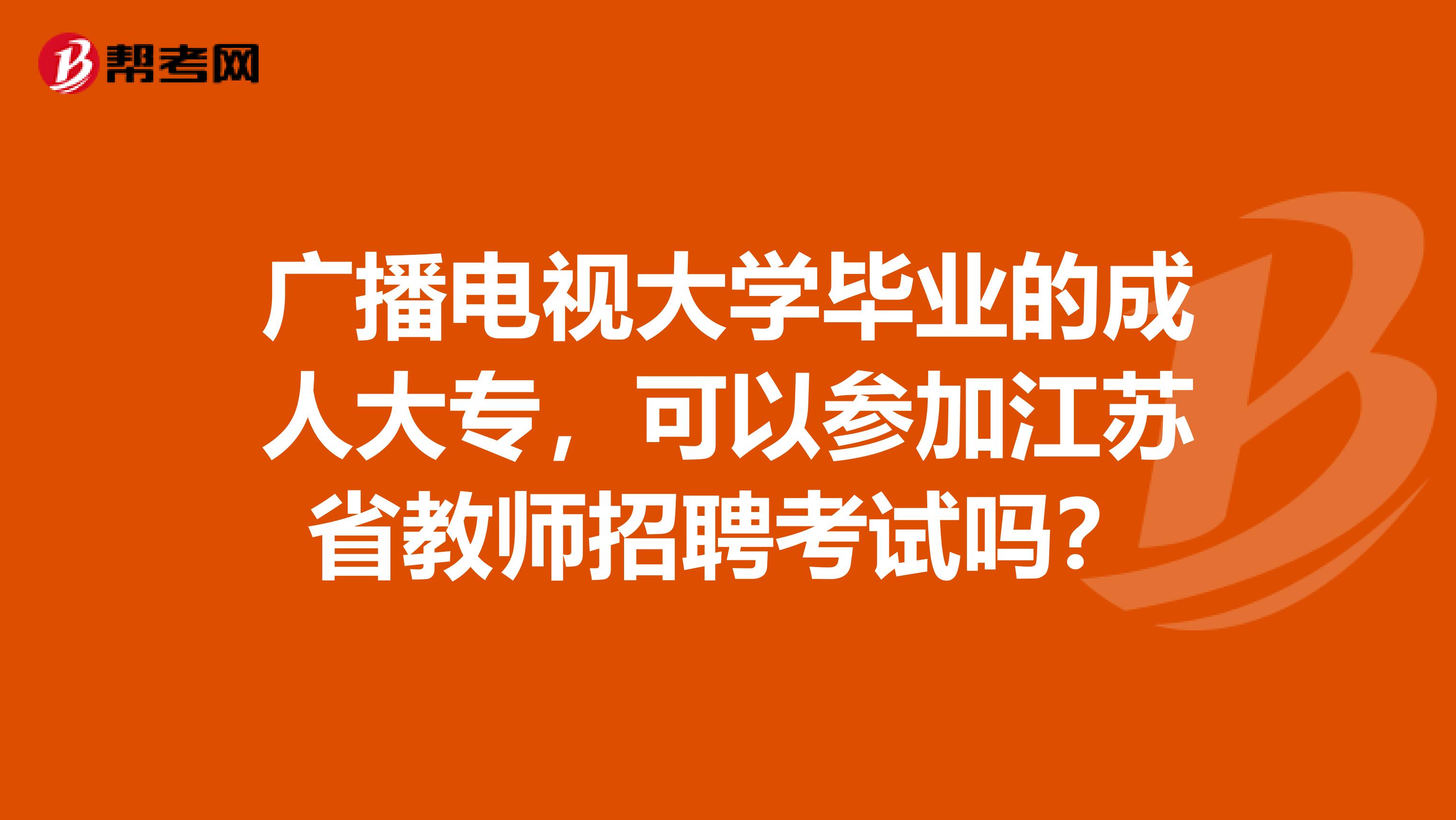 广播电视大学毕业的成人大专，可以参加江苏省教师招聘考试吗？