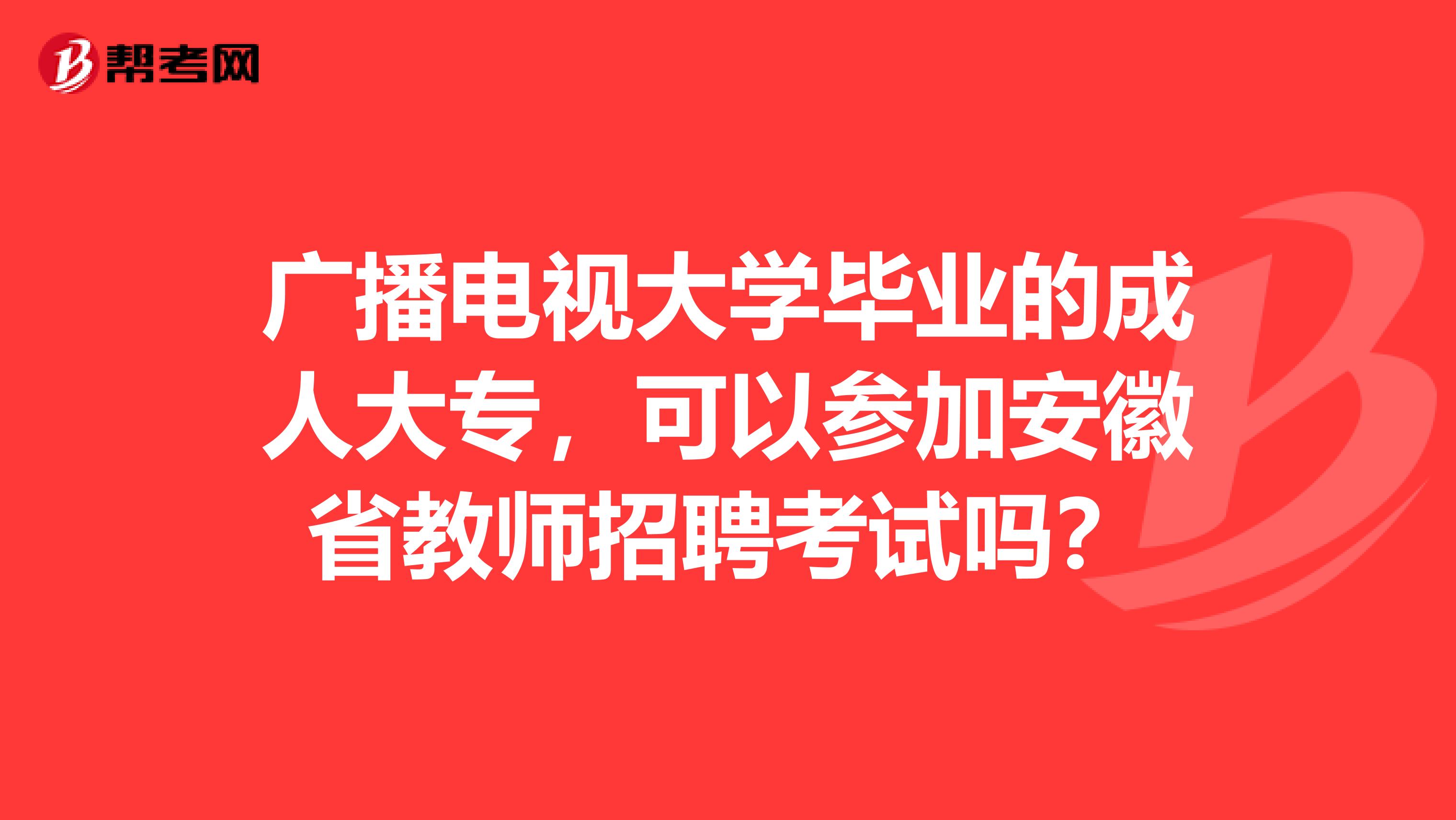 广播电视大学毕业的成人大专，可以参加安徽省教师招聘考试吗？