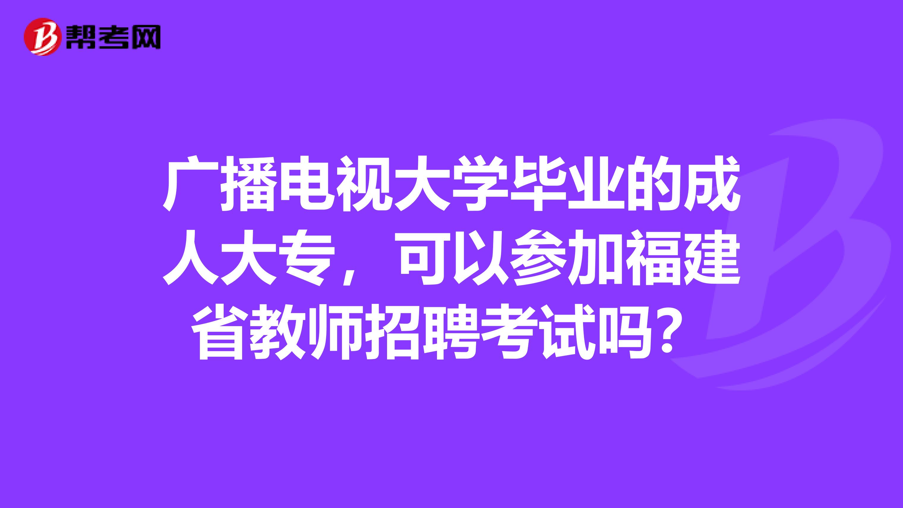 广播电视大学毕业的成人大专，可以参加福建省教师招聘考试吗？