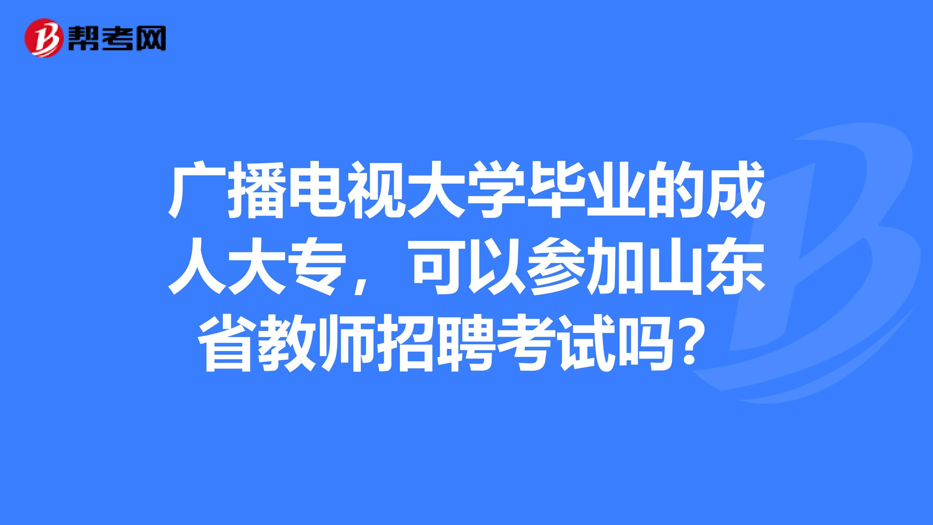 广播电视大学毕业的成人大专，可以参加山东省教师招聘考试吗？