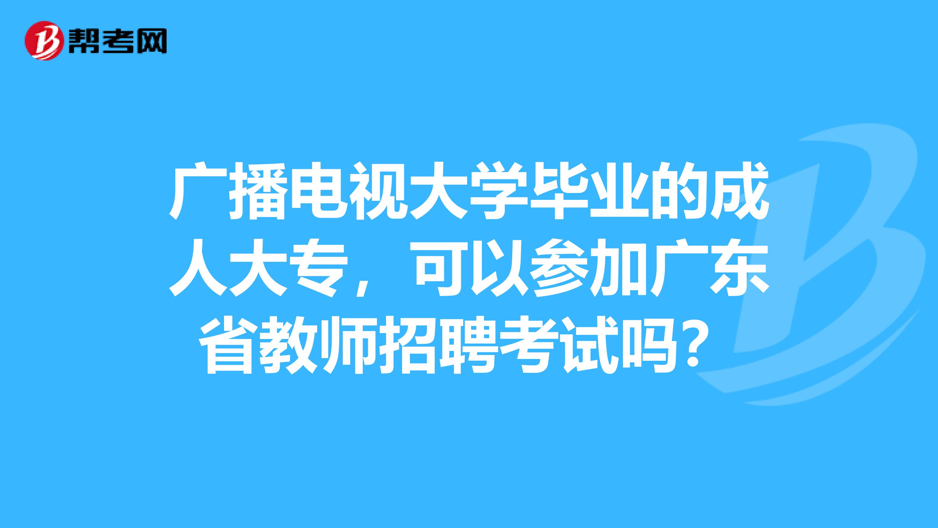 广播电视大学毕业的成人大专，可以参加广东省教师招聘考试吗？